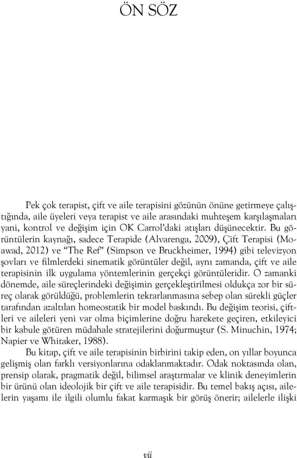 Bu görüntülerin kaynağı, sadece Terapide (Alvarenga, 2009), Çift Terapisi (Moawad, 2012) ve The Ref (Simpson ve Bruckheimer, 1994) gibi televizyon şovları ve filmlerdeki sinematik görüntüler değil,