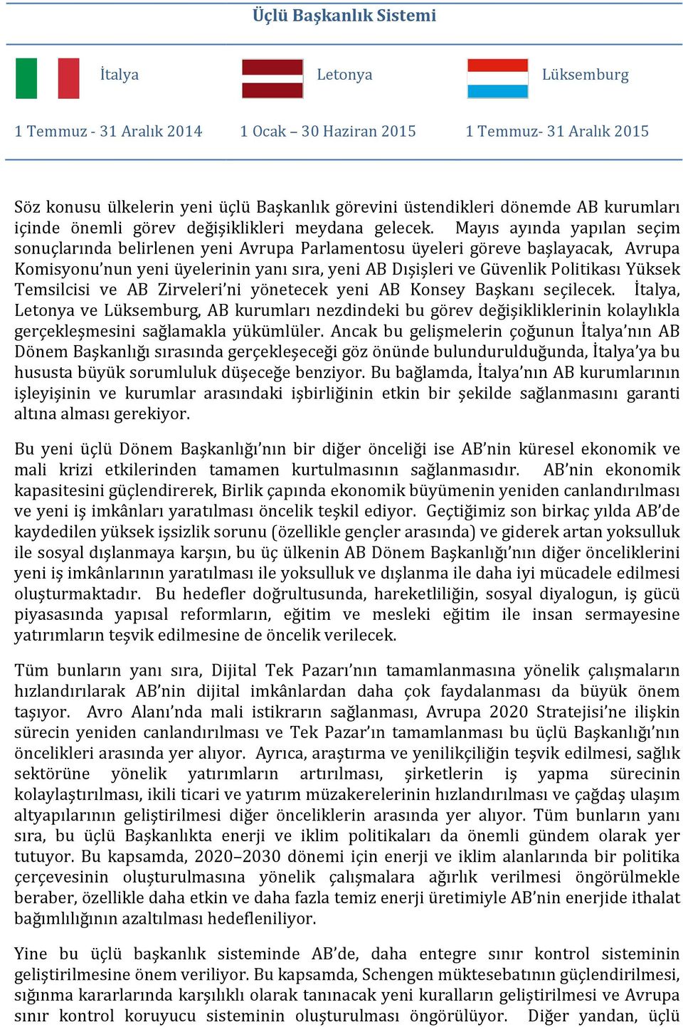 Mayıs ayında yapılan seçim sonuçlarında belirlenen yeni Avrupa Parlamentosu üyeleri göreve başlayacak, Avrupa Komisyonu nun yeni üyelerinin yanı sıra, yeni AB Dışişleri ve Güvenlik Politikası Yüksek