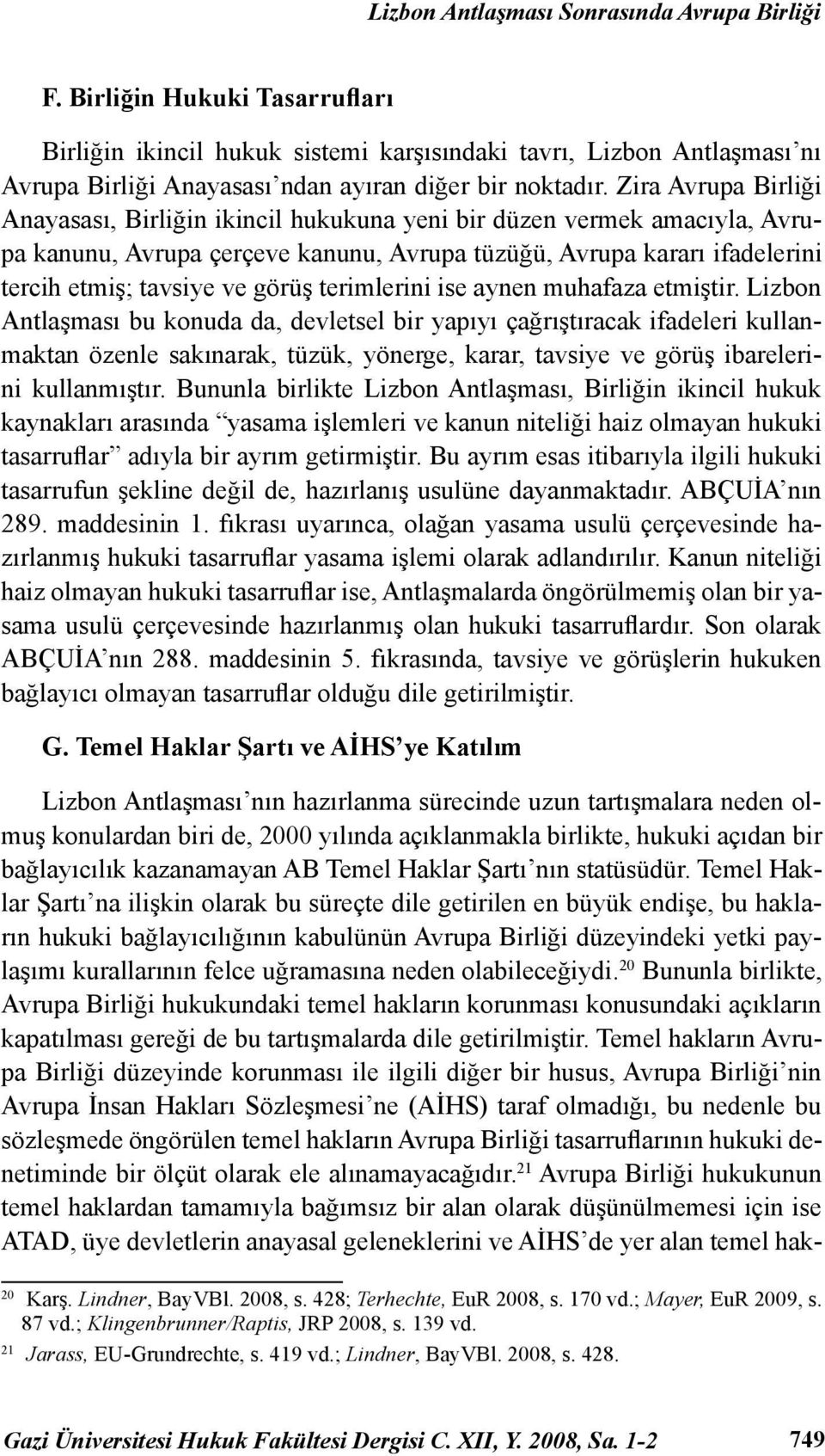 Zira Avrupa Birliği Anayasası, Birliğin ikincil hukukuna yeni bir düzen vermek amacıyla, Avrupa kanunu, Avrupa çerçeve kanunu, Avrupa tüzüğü, Avrupa kararı ifadelerini tercih etmiş; tavsiye ve görüş