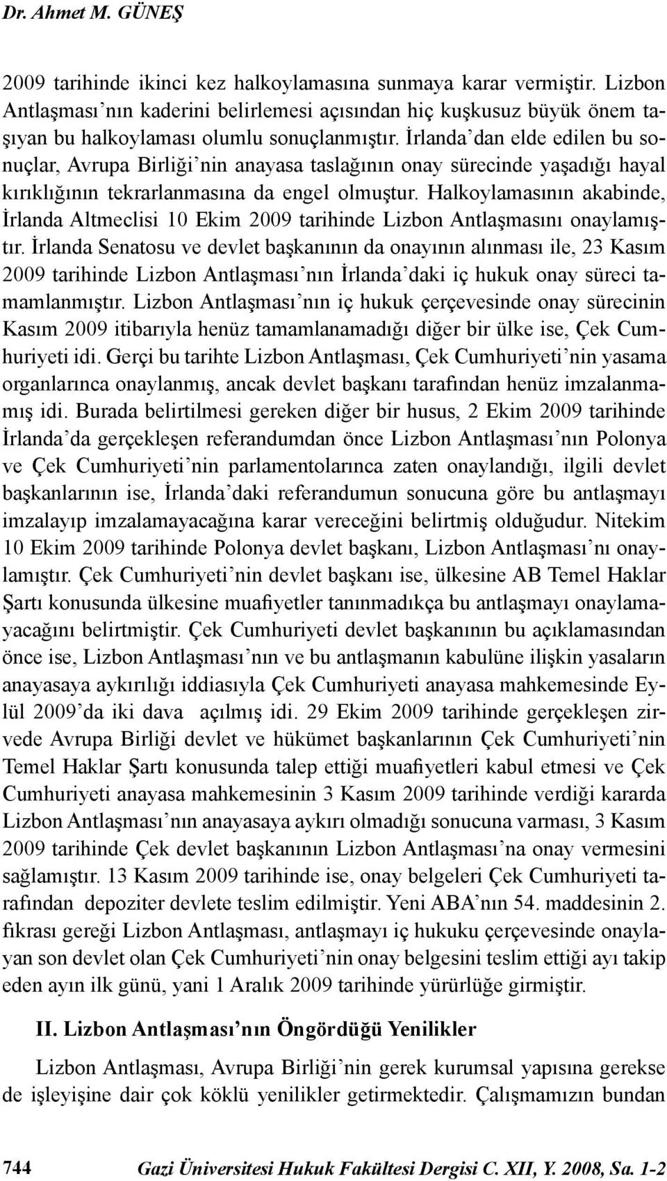 İrlanda dan elde edilen bu sonuçlar, Avrupa Birliği nin anayasa taslağının onay sürecinde yaşadığı hayal kırıklığının tekrarlanmasına da engel olmuştur.