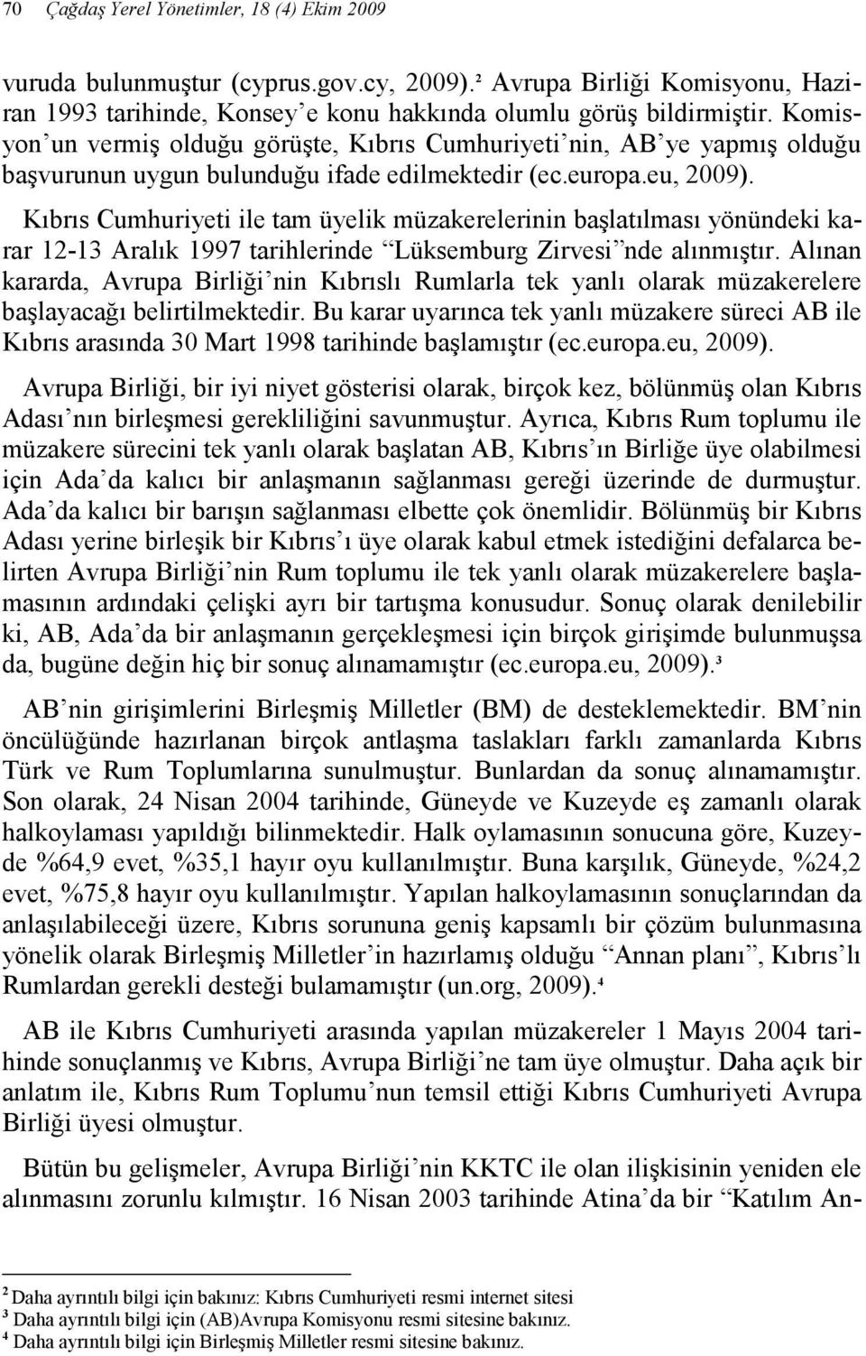 Kıbrıs Cumhuriyeti ile tam üyelik müzakerelerinin başlatılması yönündeki karar 12-13 Aralık 1997 tarihlerinde Lüksemburg Zirvesi nde alınmıştır.