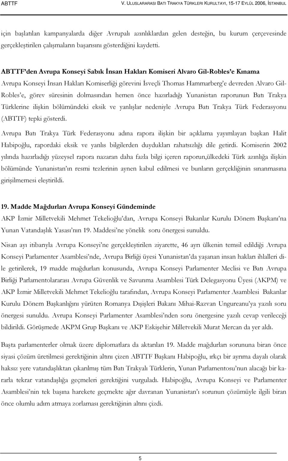 süresinin dolmasından hemen önce hazırladığı Yunanistan raporunun Batı Trakya Türklerine ilişkin bölümündeki eksik ve yanlışlar nedeniyle Avrupa Batı Trakya Türk Federasyonu (ABTTF) tepki gösterdi.