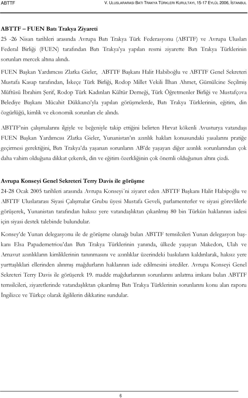 FUEN Başkan Yardımcısı Zlatka Gieler, ABTTF Başkanı Halit Habiboğlu ve ABTTF Genel Sekreteri Mustafa Kasap tarafından, İskeçe Türk Birliği, Rodop Millet Vekili İlhan Ahmet, Gümülcine Seçilmiş Müftüsü