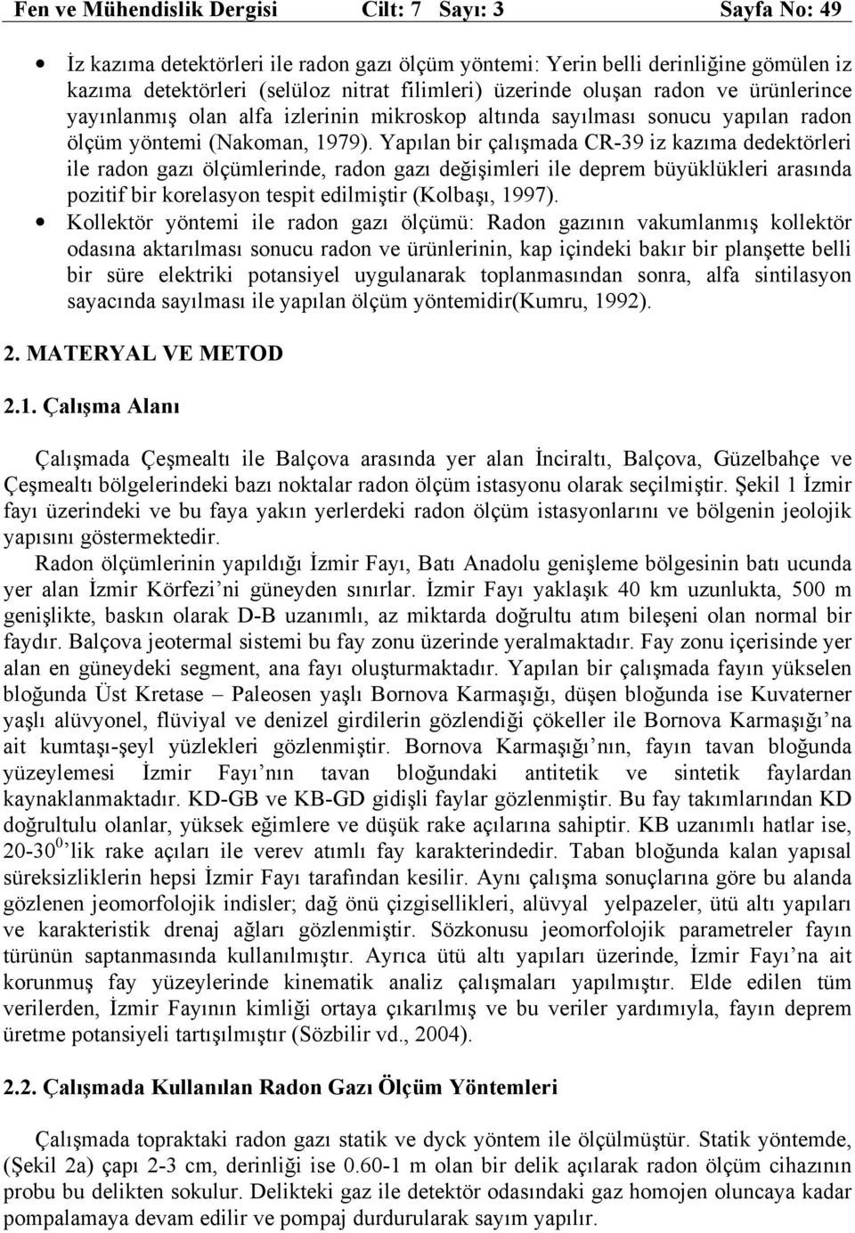 Yapılan bir çalışmada CR-39 iz kazıma dedektörleri ile radon gazı ölçümlerinde, radon gazı değişimleri ile deprem büyüklükleri arasında pozitif bir korelasyon tespit edilmiştir (Kolbaşı, 1997).