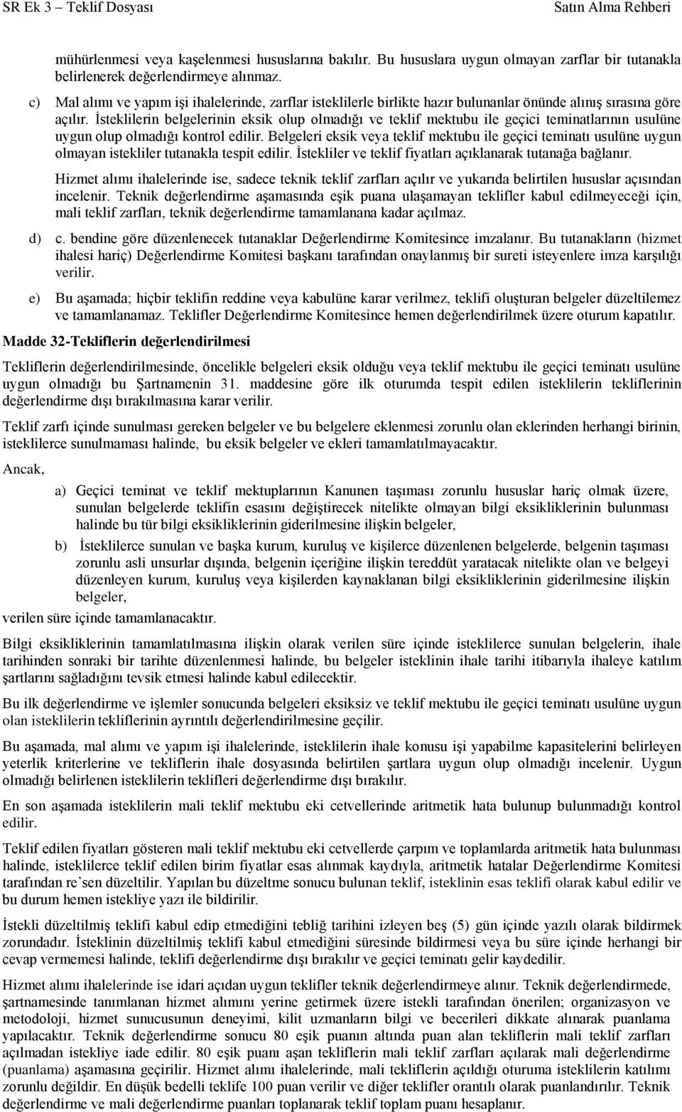 İsteklilerin belgelerinin eksik olup olmadığı ve teklif mektubu ile geçici teminatlarının usulüne uygun olup olmadığı kontrol edilir.