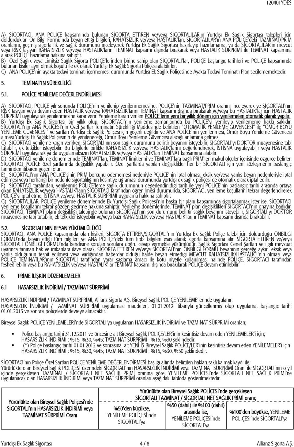 SİGORTALILAR'ın mevcut veya RİSK taşıyan RAHATSIZLIK ve/veya HASTALIK'larını TEMİNAT kapsamı dışında bırakarak veya HASTALIK SÜRPRİMİ ile TEMİNAT kapsamına alarak POLİÇE hazırlama hakkına sahiptir.