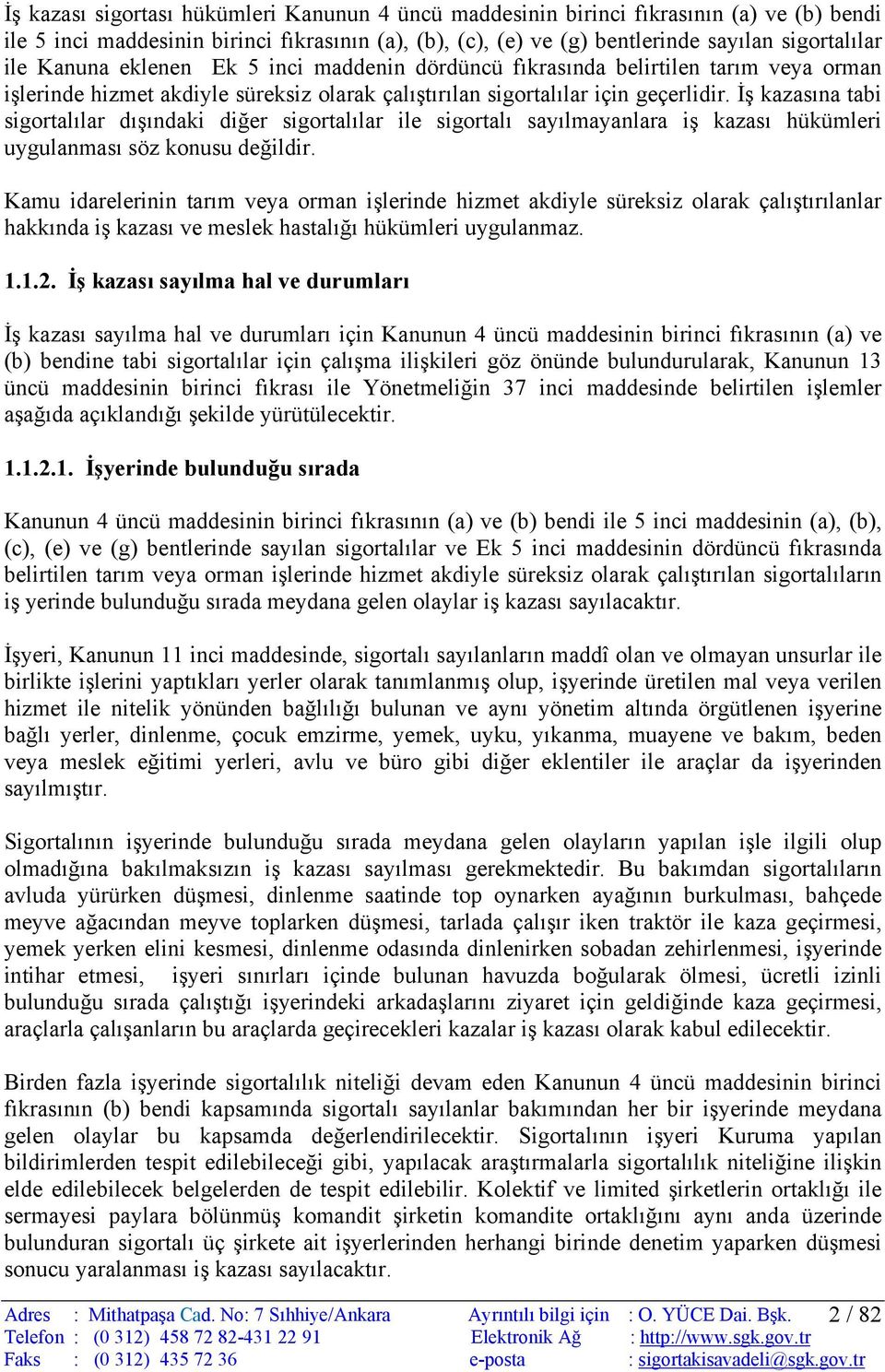 İş kazasına tabi sigortalılar dışındaki diğer sigortalılar ile sigortalı sayılmayanlara iş kazası hükümleri uygulanması söz konusu değildir.