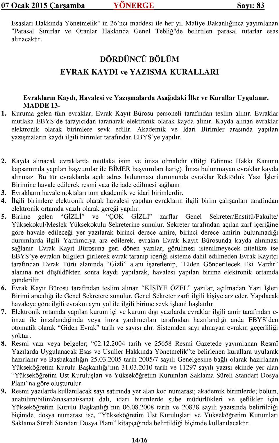 Kuruma gelen tüm evraklar, Evrak Kayıt Bürosu personeli tarafından teslim alınır. Evraklar mutlaka EBYS de tarayıcıdan taranarak elektronik olarak kayda alınır.