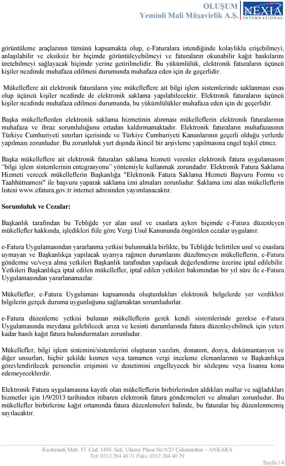 Mükelleflere ait elektronik faturaların yine mükelleflere ait bilgi işlem sistemlerinde saklanması esas olup üçüncü kişiler nezdinde de elektronik saklama yapılabilecektir.