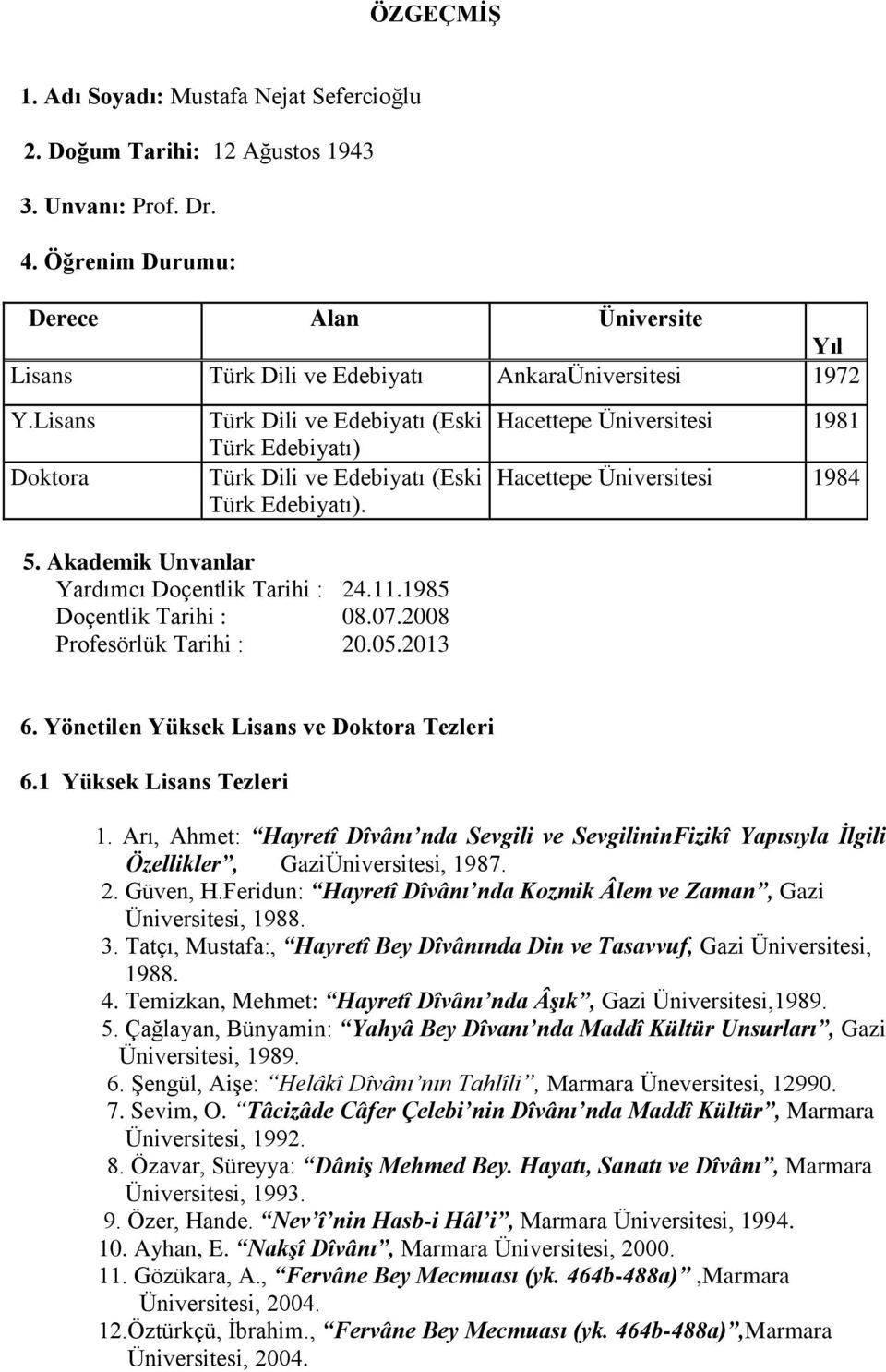 Lisans Doktora Türk Dili ve Edebiyatı (Eski Türk Edebiyatı) Türk Dili ve Edebiyatı (Eski Türk Edebiyatı). 5. Akademik Unvanlar Yardımcı Doçentlik Tarihi : 24.11.1985 Doçentlik Tarihi : 08.07.