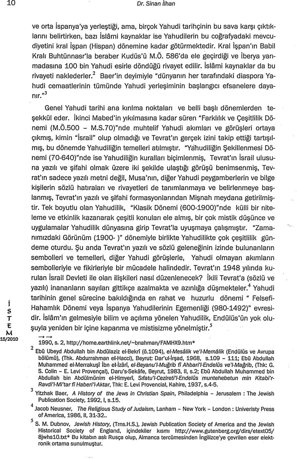 Kral şpan'ın Babl Kralı Buhtünnar'la beraber Kudü'ü.Ö. 586'da ele geçrdğ ve berya yarımadaına 100 bn Yahud erle döndüğü rvayet edlr. lam kaynaklar da bu rvayet naklederler.