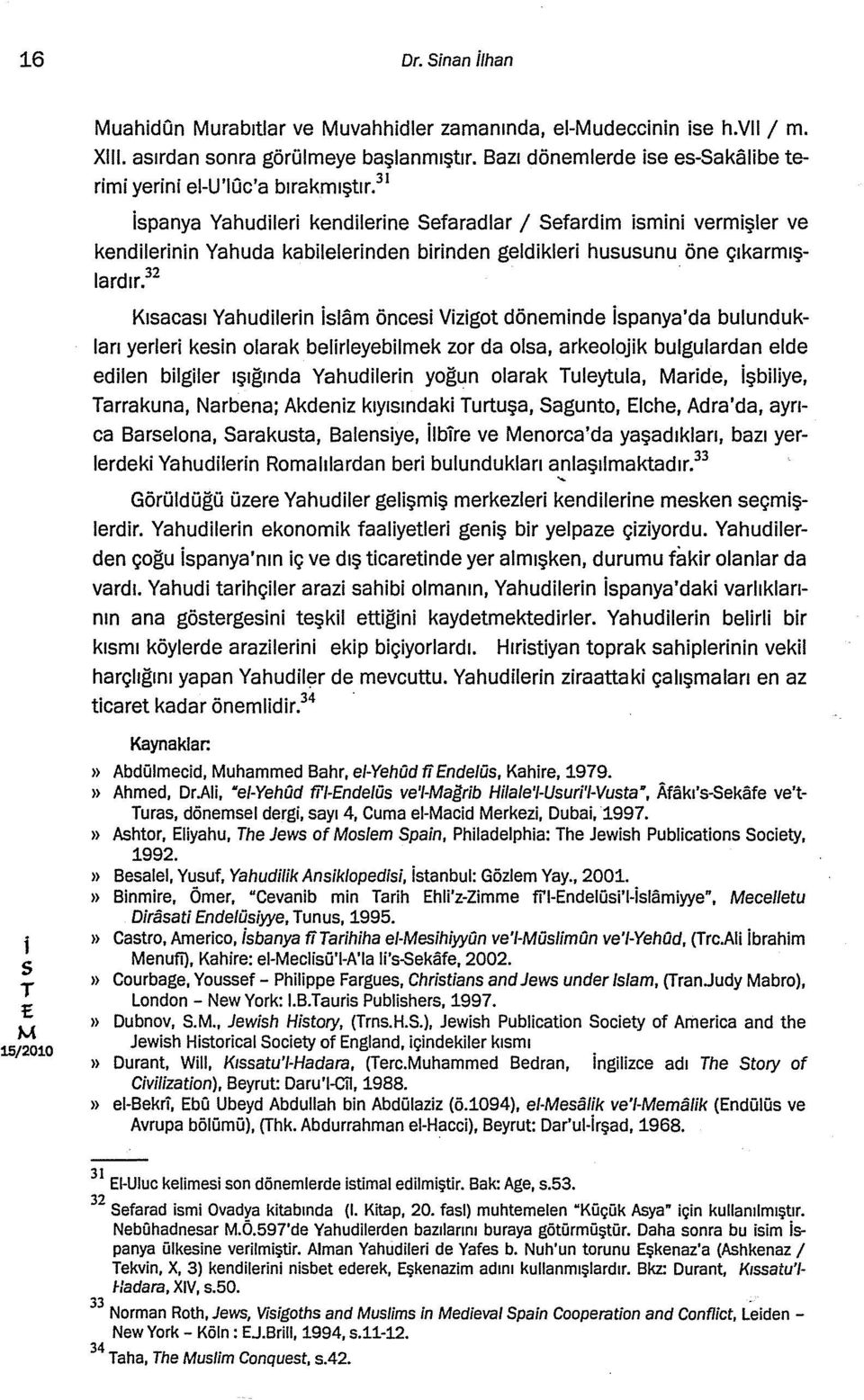 32 Kıacaı Yahudlern lam önce Vzgot dönemnde panya'da bulundukları yerler ken olarak belrleyeblmek zor da ola, arkeolajk bulgulardan elde edlen blgler ışığında Yahudlern yoğun olarak uleytula, arde,