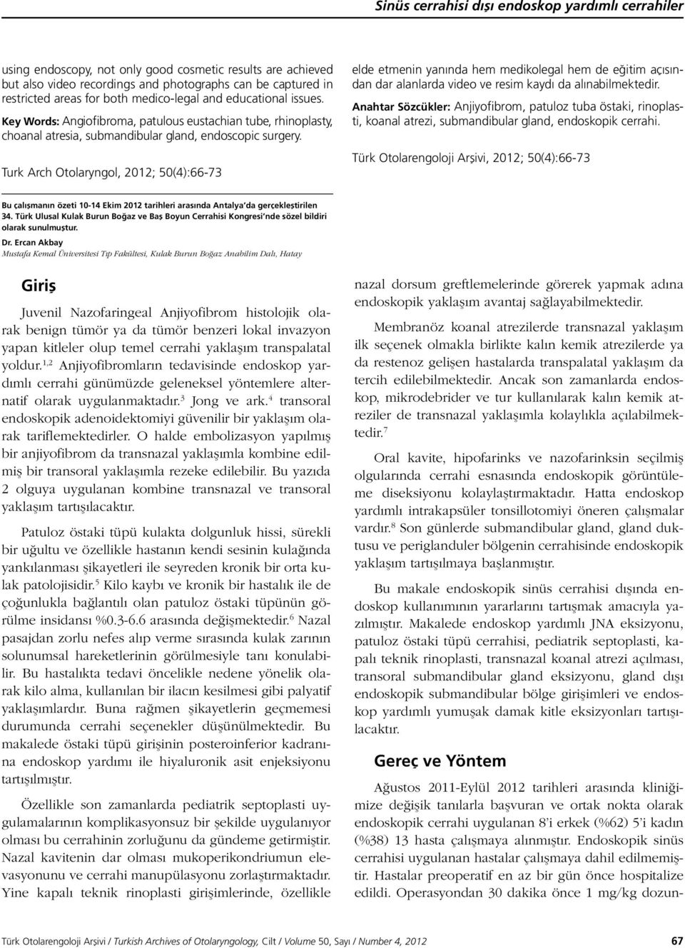 Turk Arch Otolaryngol, 2012; 50(4):66-73 Ağustos 2011-Eylül 2012 tarihleri arasında kliniğimize değişik tanılarla başvuran ve ortak nokta olarak endoskopik cerrahi uygulanan 8 i erkek (%62) 5 i kadın