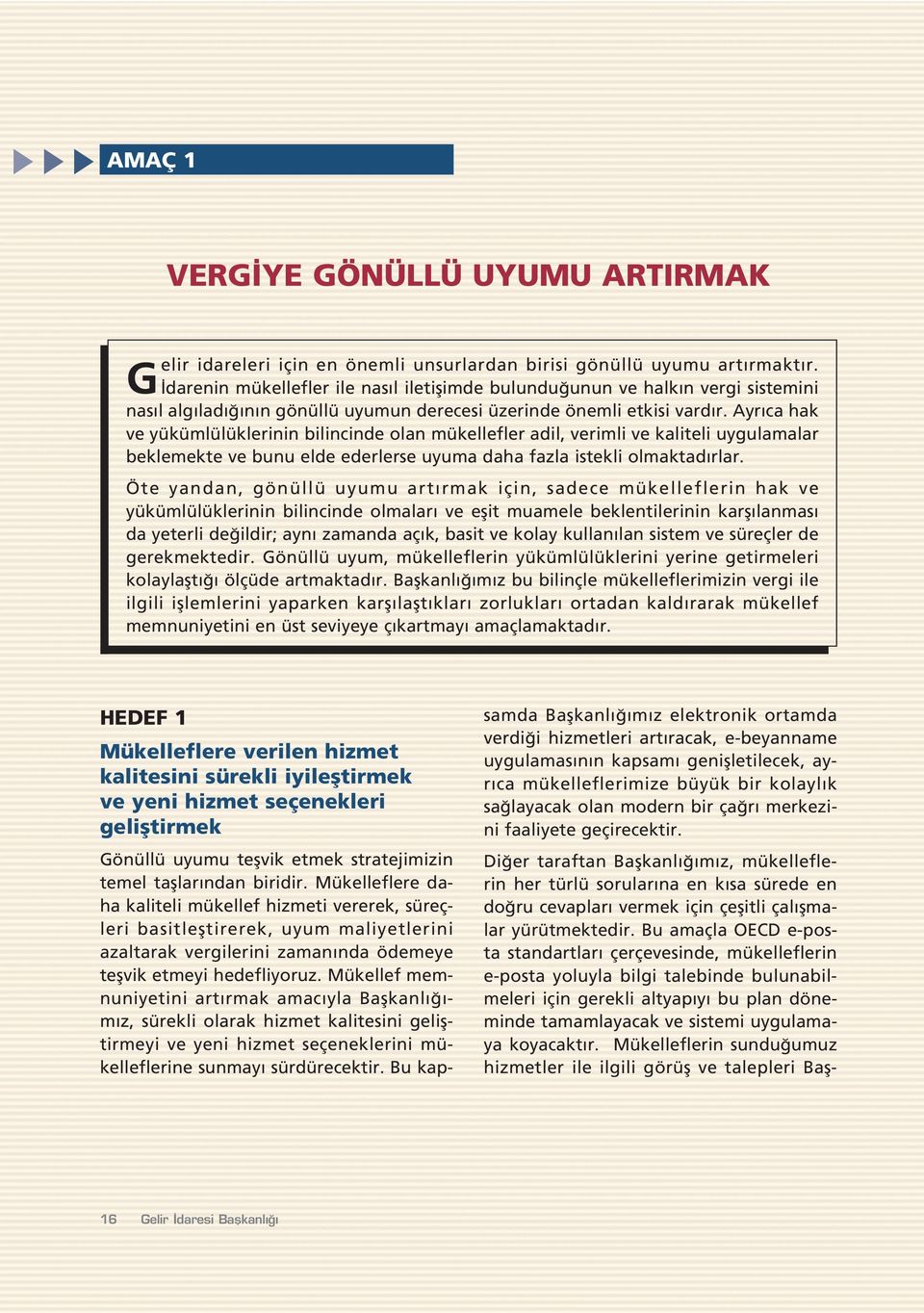 Ayr ca hak ve yükümlülüklerinin bilincinde olan mükellefler adil, verimli ve kaliteli uygulamalar beklemekte ve bunu elde ederlerse uyuma daha fazla istekli olmaktad rlar.