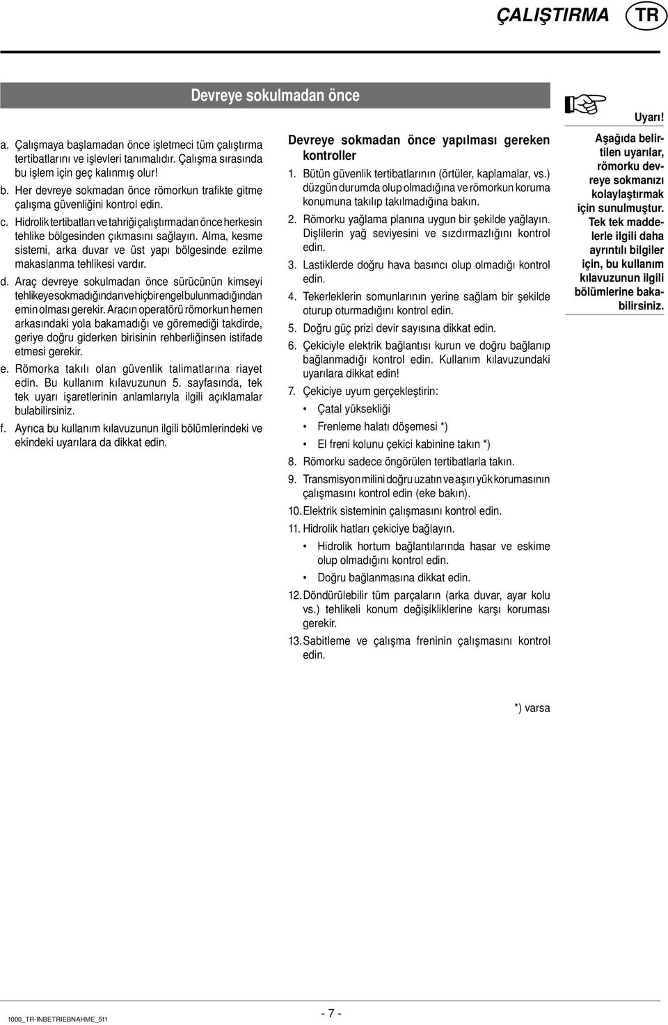 var ve üst yapı bölgesinde ezilme makaslanma tehlikesi vardır. d. Araç devreye sokulmadan önce sürücünün kimseyi tehlikeye sokmadığından ve hiçbir engel bulunmadığından emin olması gerekir.