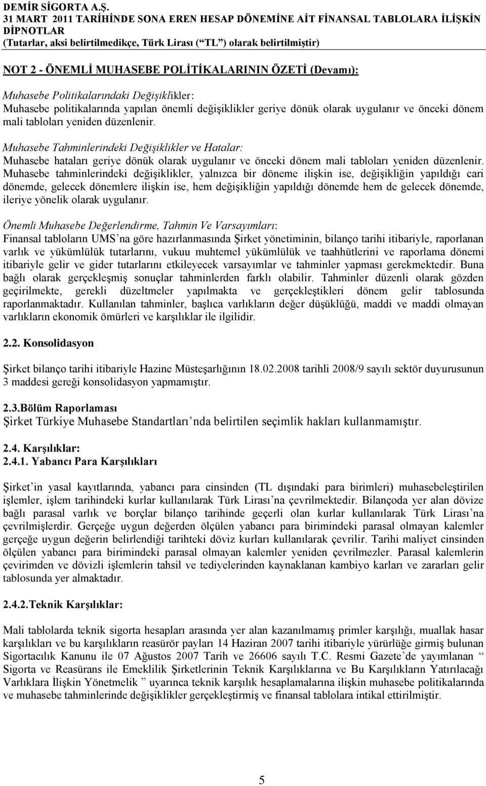 Muhasebe tahminlerindeki değişiklikler, yalnızca bir döneme ilişkin ise, değişikliğin yapıldığı cari dönemde, gelecek dönemlere ilişkin ise, hem değişikliğin yapıldığı dönemde hem de gelecek dönemde,