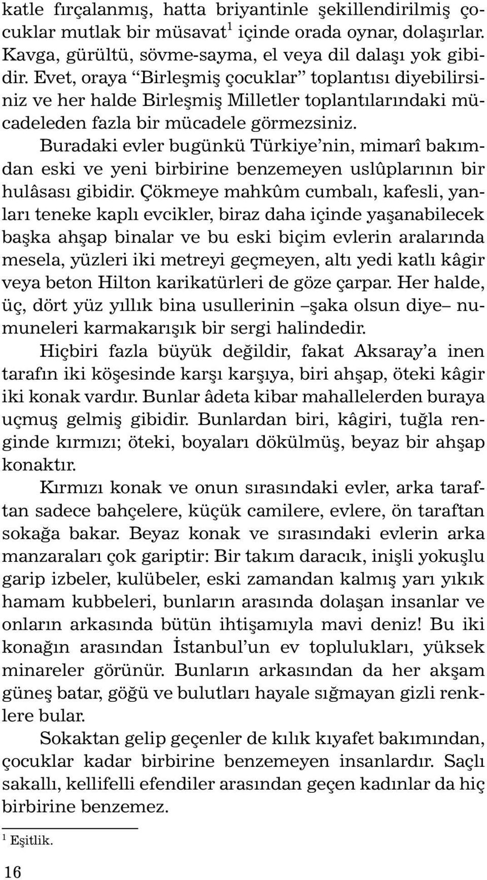 Buradaki evler bugünkü Türkiye nin, mimarî bakımdan eski ve yeni birbirine benzemeyen uslûplarının bir hulâsası gibidir.