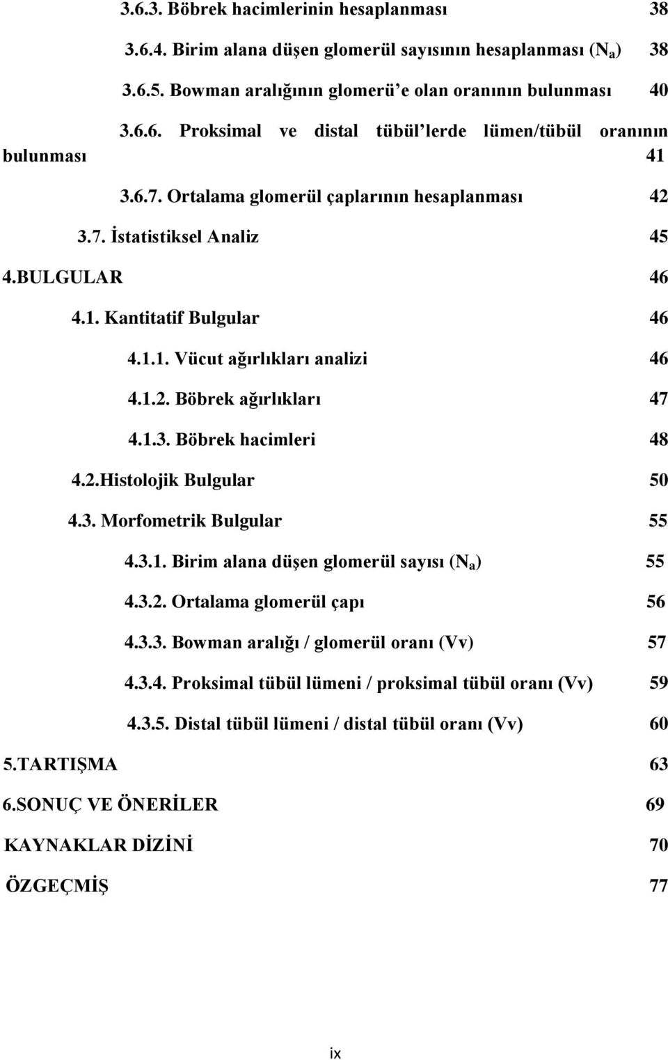 2.Histolojik Bulgular 50 4.3. Morfometrik Bulgular 55 4.3.1. Birim alana düģen glomerül sayısı (N a ) 55 4.3.2. Ortalama glomerül çapı 56 4.3.3. Bowman aralığı / glomerül oranı (Vv) 57 4.3.4. Proksimal tübül lümeni / proksimal tübül oranı (Vv) 59 4.