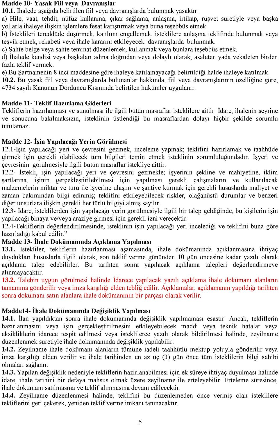 .1. İhalede aşağıda belirtilen fiil veya davranışlarda bulunmak yasaktır: a) Hile, vaat, tehdit, nüfuz kullanma, çıkar sağlama, anlaşma, irtikap, rüşvet suretiyle veya başka yollarla ihaleye ilişkin