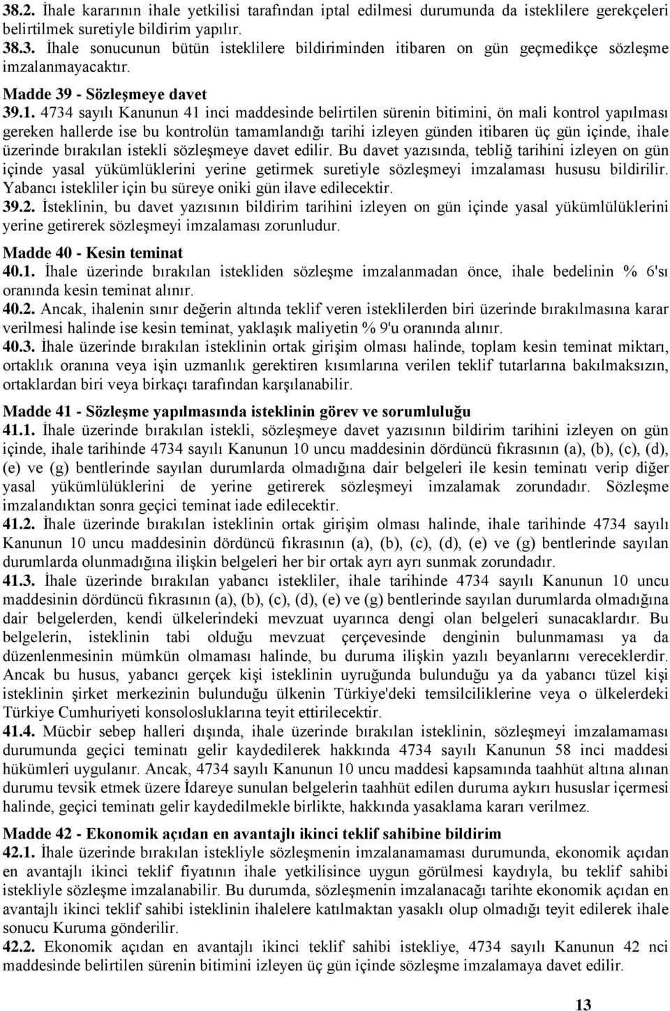 4734 sayılı Kanunun 41 inci maddesinde belirtilen sürenin bitimini, ön mali kontrol yapılması gereken hallerde ise bu kontrolün tamamlandığı tarihi izleyen günden itibaren üç gün içinde, ihale