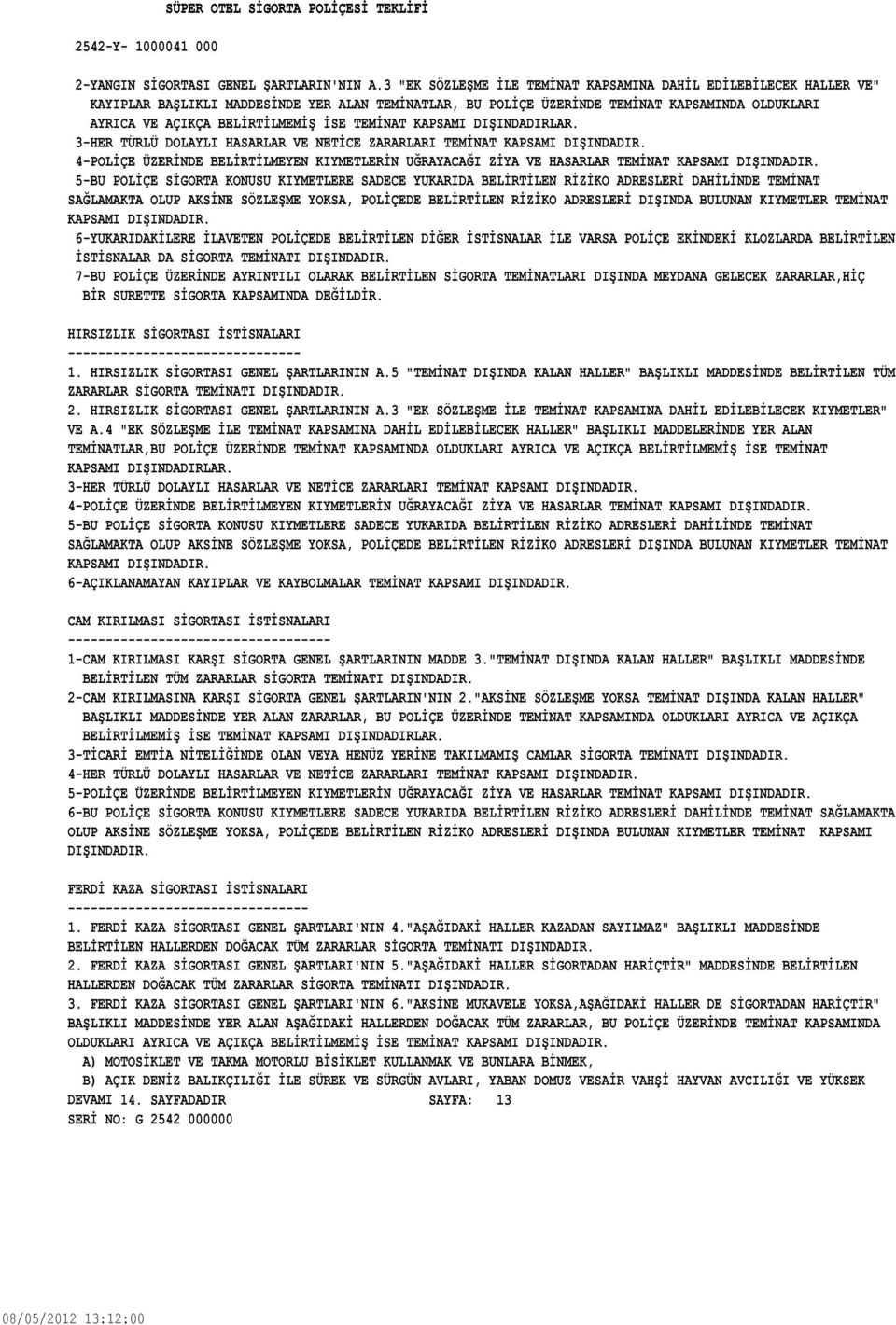 UĞRAYACAĞI ZİYA VE HASARLAR TEMİNAT KAPSAMI DIŞINDADIR 5-BU POLİÇE SİGORTA KONUSU KIYMETLERE SADECE YUKARIDA BELİRTİLEN RİZİKO ADRESLERİ DAHİLİNDE TEMİNAT SAĞLAMAKTA OLUP AKSİNE SÖZLEŞME YOKSA,