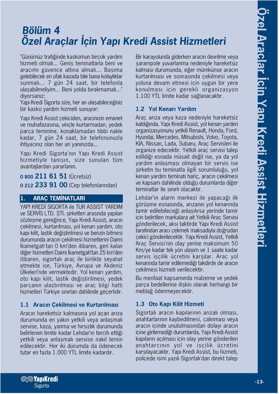 .." diyorsan z; Yap Kredi Sigorta size, her an ulaflabilece iniz bir kasko yard m hizmeti sunuyor: Yap Kredi Assist çekiciden, arac n z n emanet ve muhafazas na, vinçle kurtarmadan, yedek parça