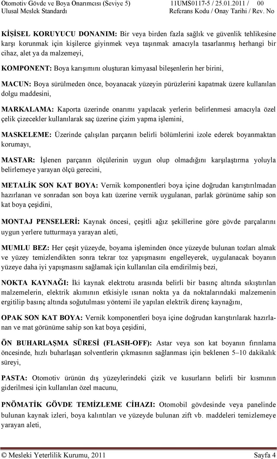 üzerinde onarımı yapılacak yerlerin belirlenmesi amacıyla özel çelik çizecekler kullanılarak saç üzerine çizim yapma işlemini, MASKELEME: Üzerinde çalışılan parçanın belirli bölümlerini izole ederek