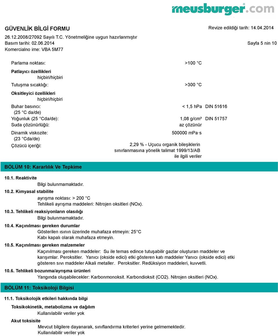 Yoğunluk (25 Cda/de): 1,08 g/cm³ DIN 51757 Suda çözünürlüğü: az çözünür Dinamik viskozite: (23 Cda/de) Çözücü içeriği: BÖLÜM 10: Kararlılık Ve Tepkime 10.1. Reaktivite Bilgi bulunmamaktadır. 10.2. Kimyasal stabilite ayrışma noktası: > 200 C Tehlikeli ayrışma maddeleri: Nitrojen oksitleri (NOx).