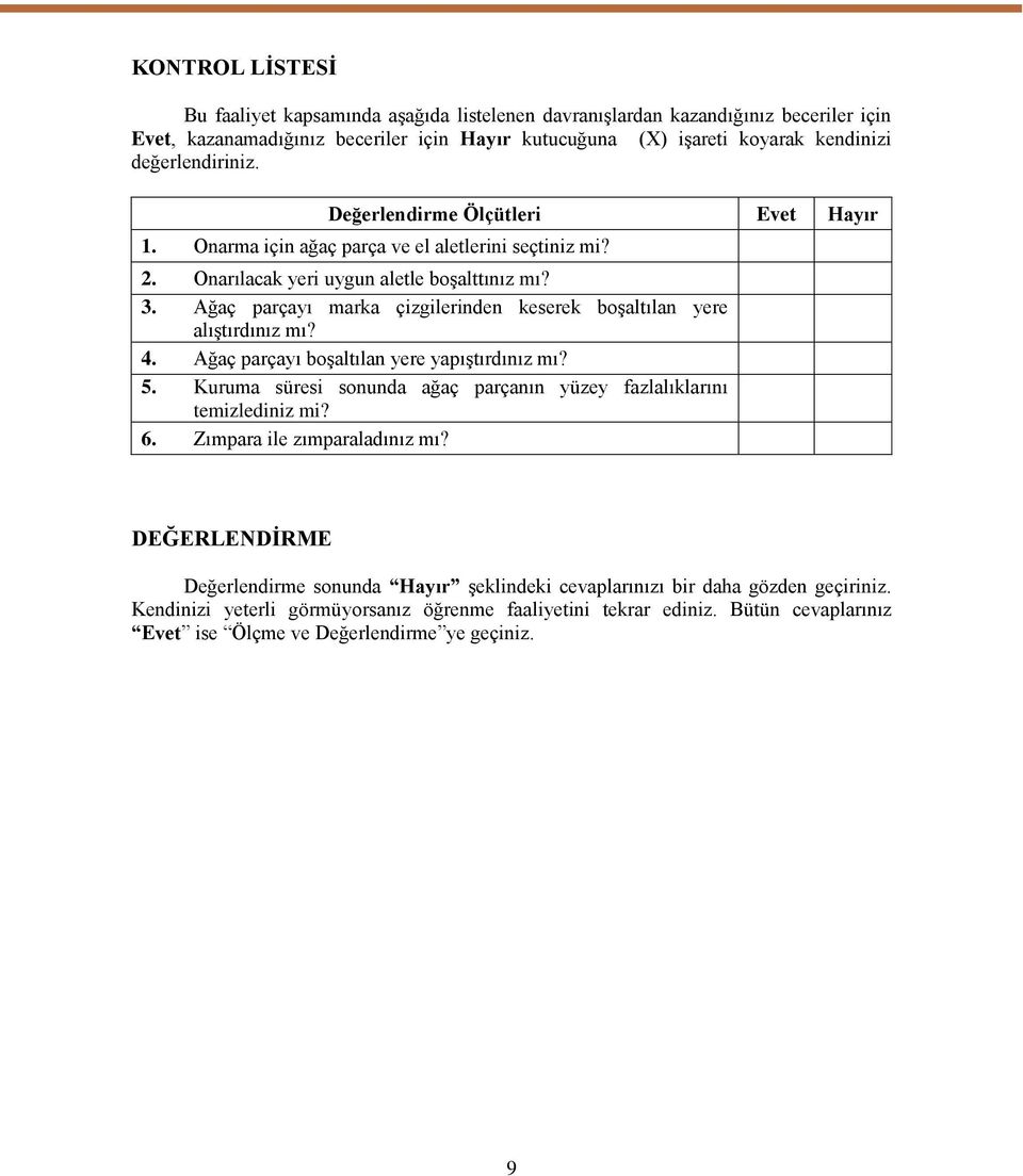 Ağaç parçayı marka çizgilerinden keserek boģaltılan yere alıģtırdınız mı? 4. Ağaç parçayı boģaltılan yere yapıģtırdınız mı? 5. Kuruma süresi sonunda ağaç parçanın yüzey fazlalıklarını temizlediniz mi?