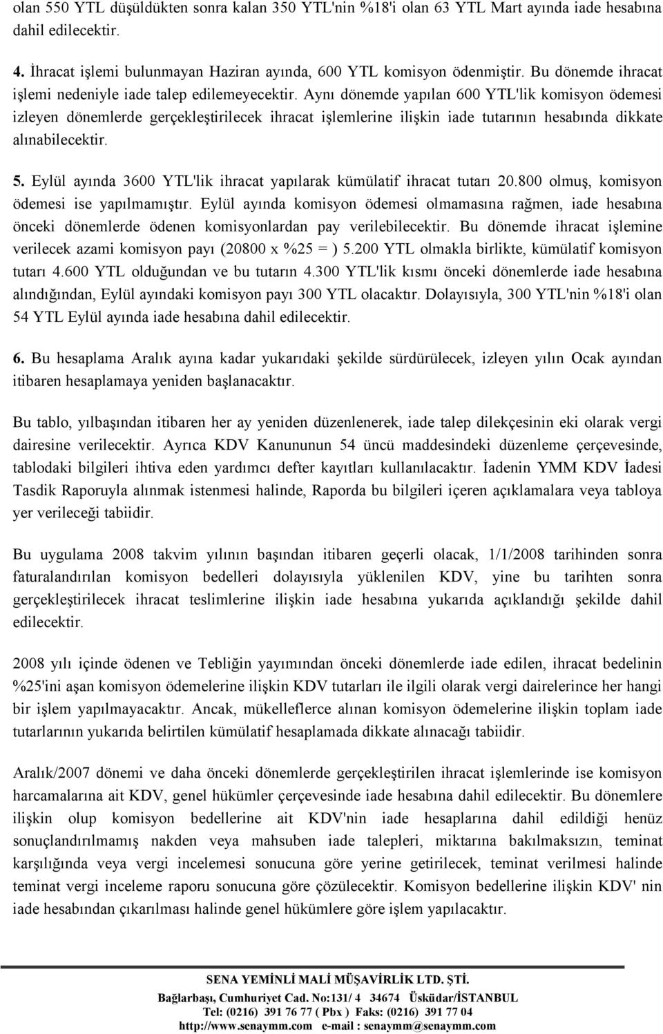 Aynı dönemde yapılan 600 YTL'lik komisyon ödemesi izleyen dönemlerde gerçekleştirilecek ihracat işlemlerine ilişkin iade tutarının hesabında dikkate alınabilecektir. 5.