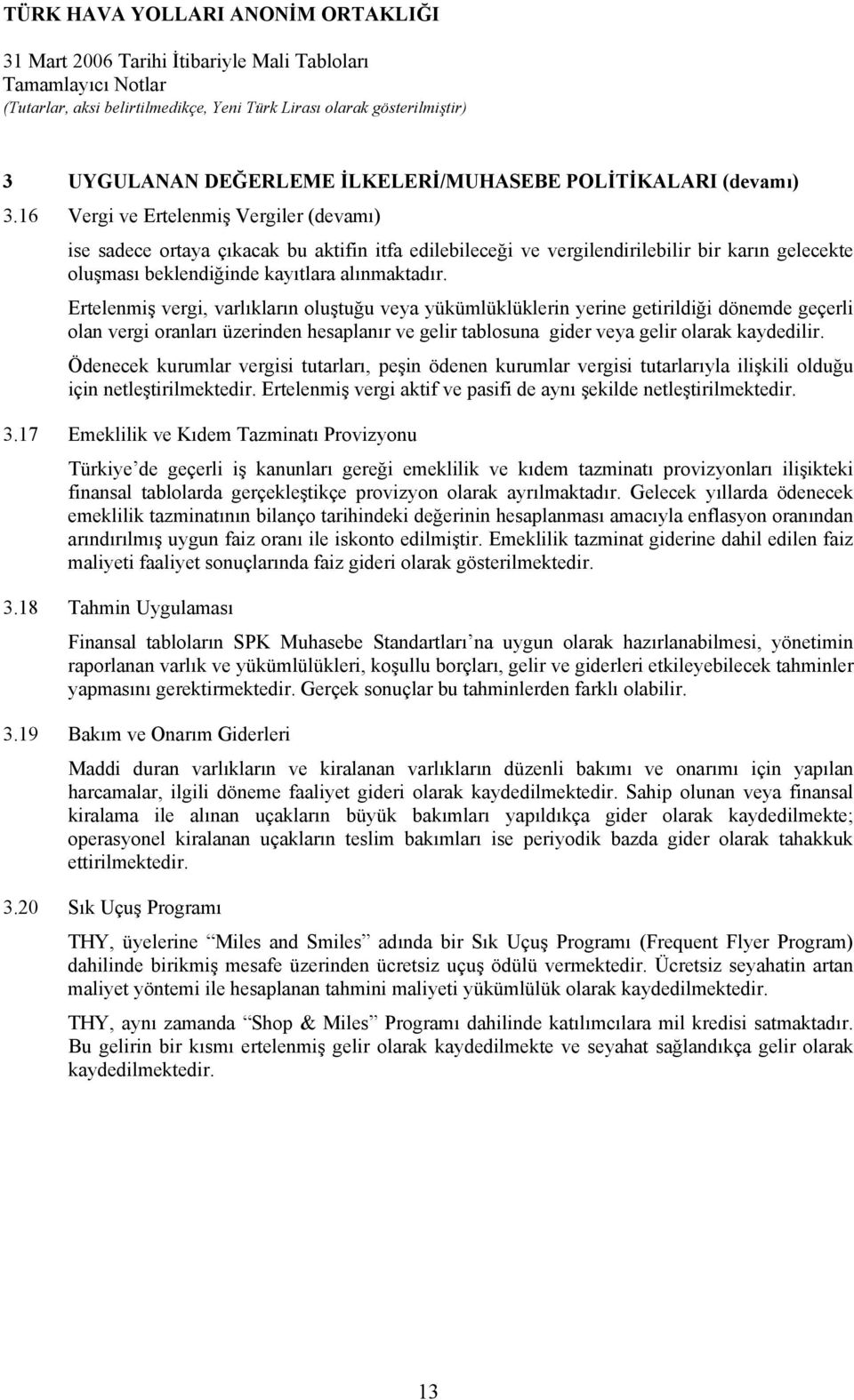 Ertelenmiş vergi, varlıkların oluştuğu veya yükümlüklüklerin yerine getirildiği dönemde geçerli olan vergi oranları üzerinden hesaplanır ve gelir tablosuna gider veya gelir olarak kaydedilir.