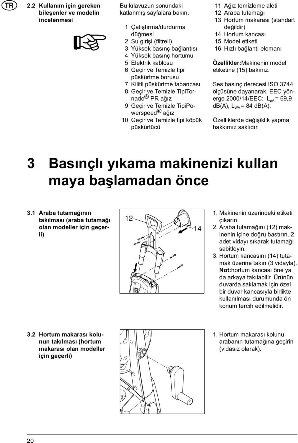 Geçir ve Temizle TipiTornado PR ağız 9 Geçir ve Temizle TipiPowerspeed ağız 10 Geçir ve Temizle tipi köpük püskürtücü 11 Ağız temizleme aleti 12 Araba tutamağı 13 Hortum makarası (standart değildir)