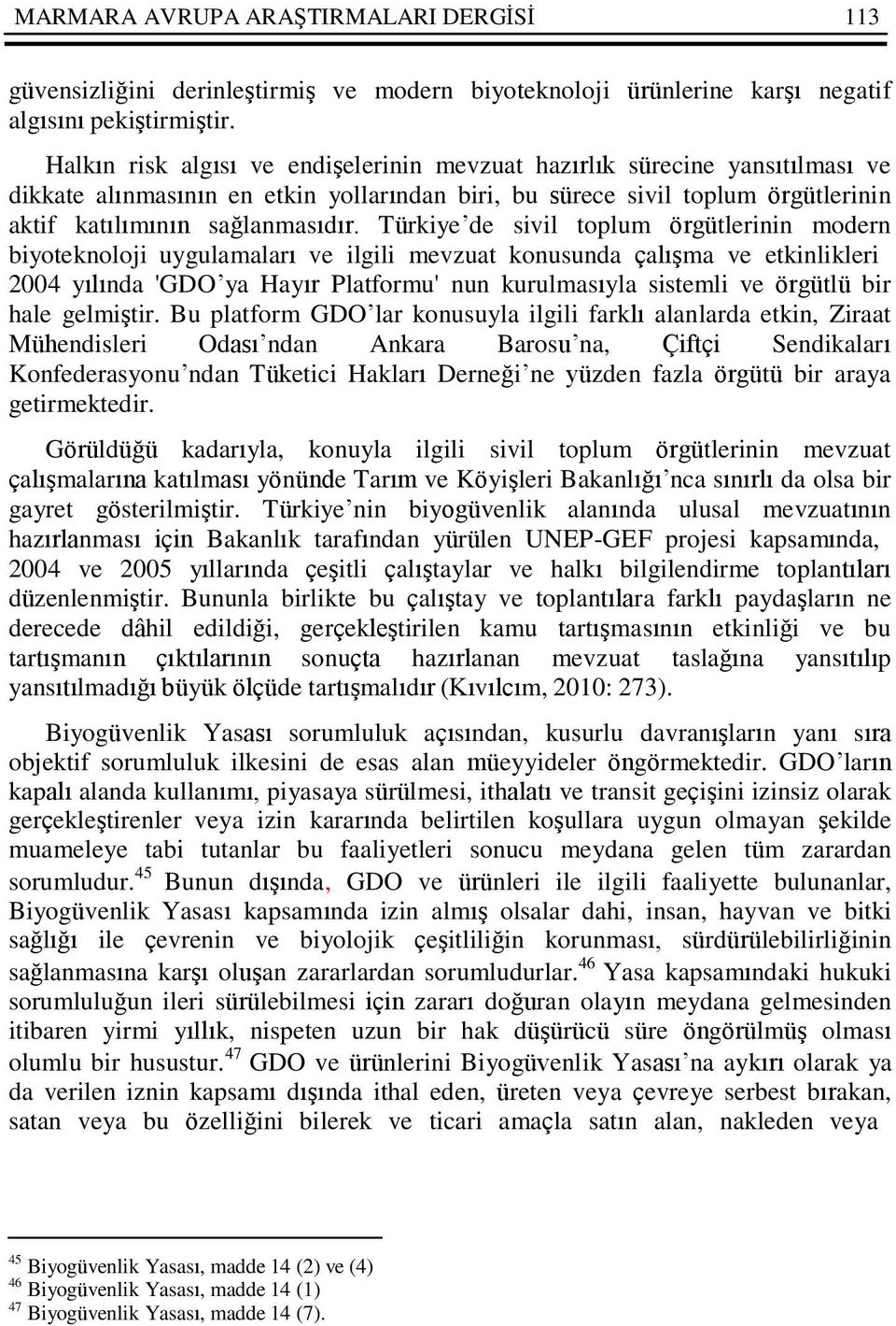 Türkiye de sivil toplum örgütlerinin modern biyoteknoloji uygulamaları ve ilgili mevzuat konusunda çalışma ve etkinlikleri 2004 yılında 'GDO ya Hayır Platformu' nun kurulmasıyla sistemli ve örgütlü