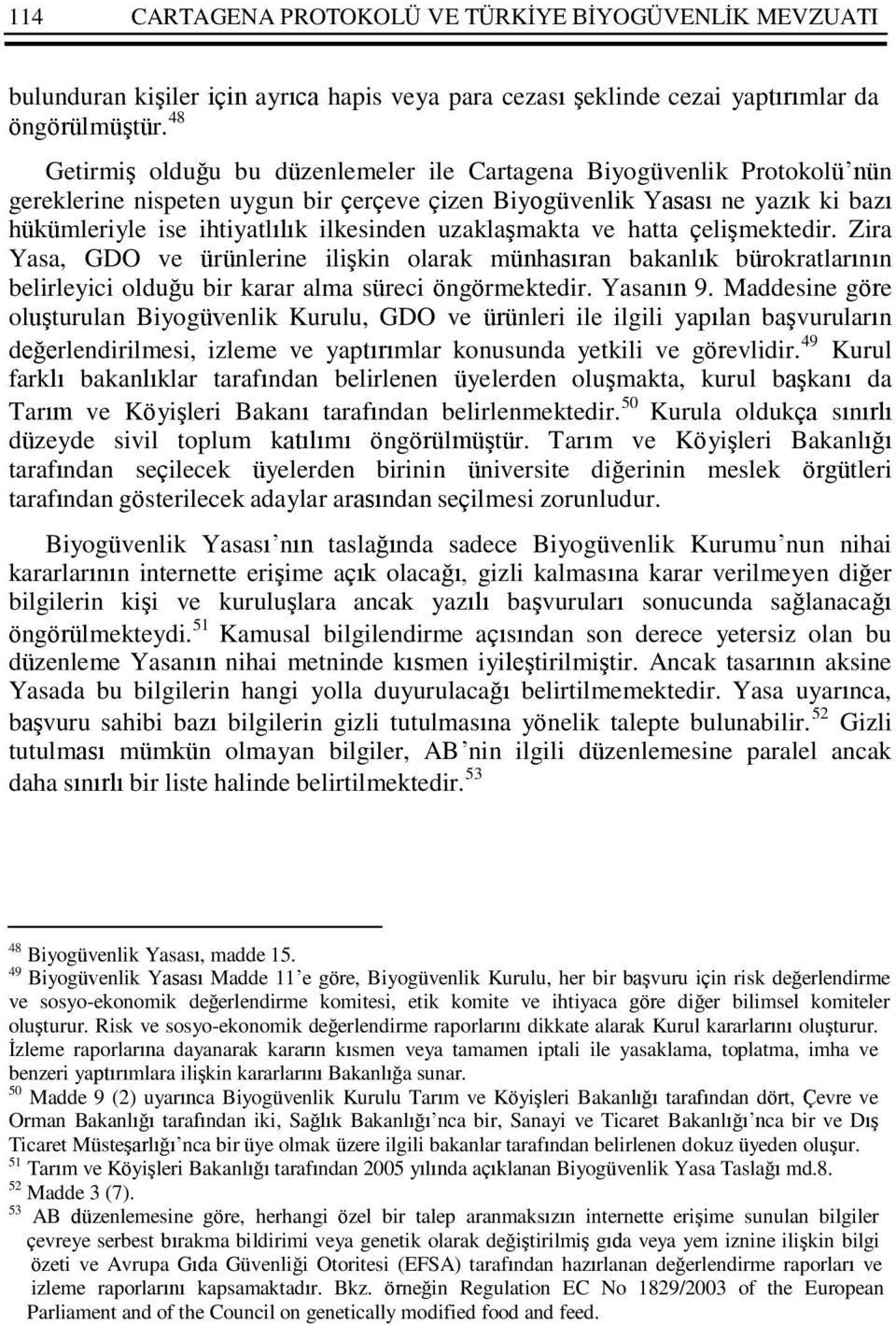 uzaklaşmakta ve hatta çelişmektedir. Zira Yasa, GDO ve ürünlerine ilişkin olarak münhasıran bakanlık bürokratlarının belirleyici olduğu bir karar alma süreci öngörmektedir. Yasanın 9.