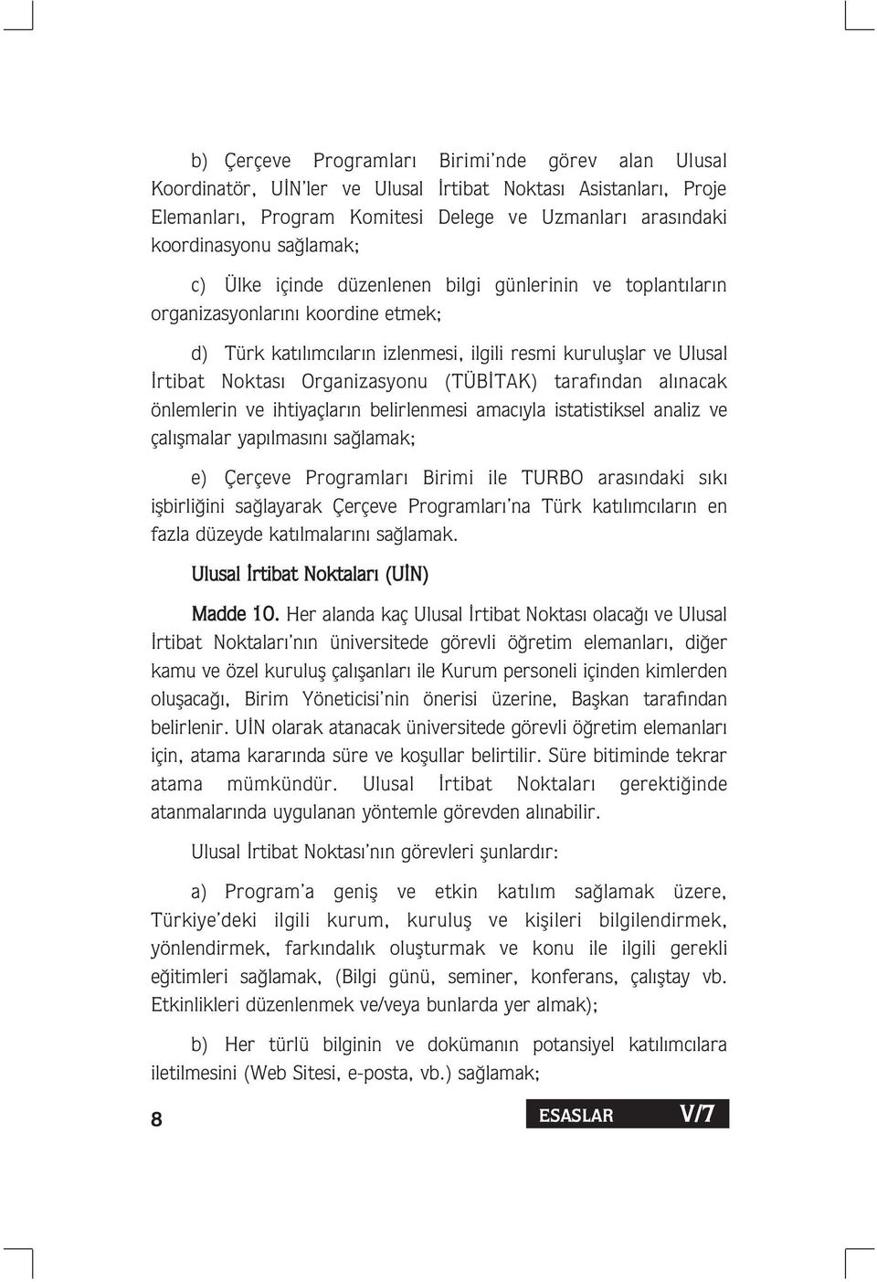 taraf ndan al nacak önlemlerin ve ihtiyaçlar n belirlenmesi amac yla istatistiksel analiz ve çal flmalar yap lmas n sa lamak; e) Çerçeve Programlar Birimi ile TURBO aras ndaki s k iflbirli ini sa