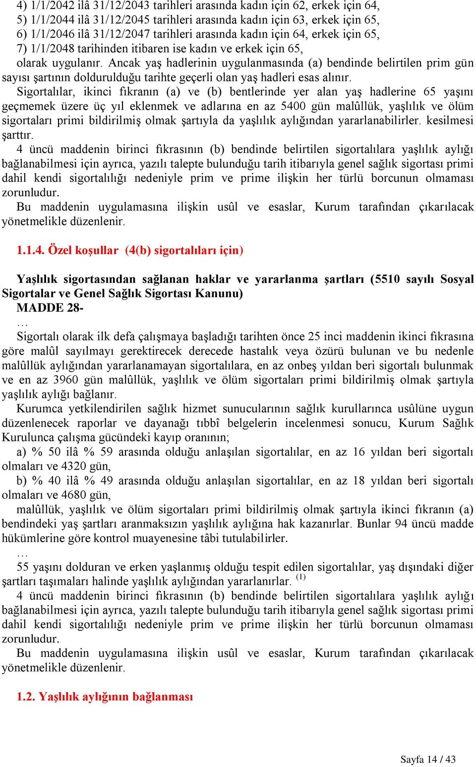 Ancak yaş hadlerinin uygulanmasında (a) bendinde belirtilen prim gün sayısı şartının doldurulduğu tarihte geçerli olan yaş hadleri esas alınır.