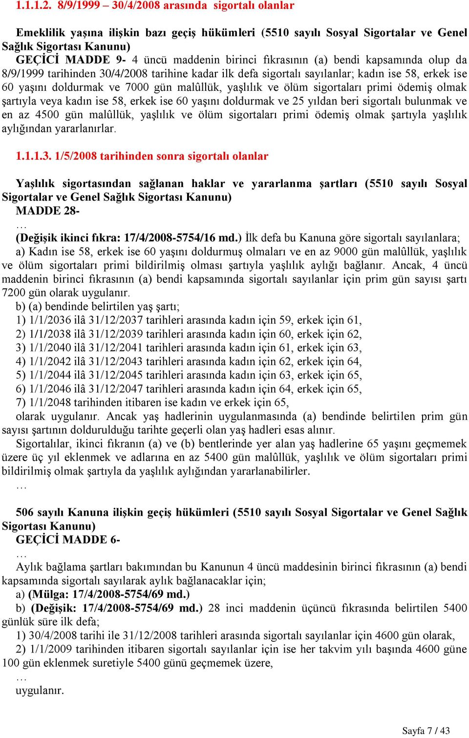 fıkrasının (a) bendi kapsamında olup da 8/9/1999 tarihinden 30/4/2008 tarihine kadar ilk defa sigortalı sayılanlar; kadın ise 58, erkek ise 60 yaşını doldurmak ve 7000 gün malûllük, yaşlılık ve ölüm