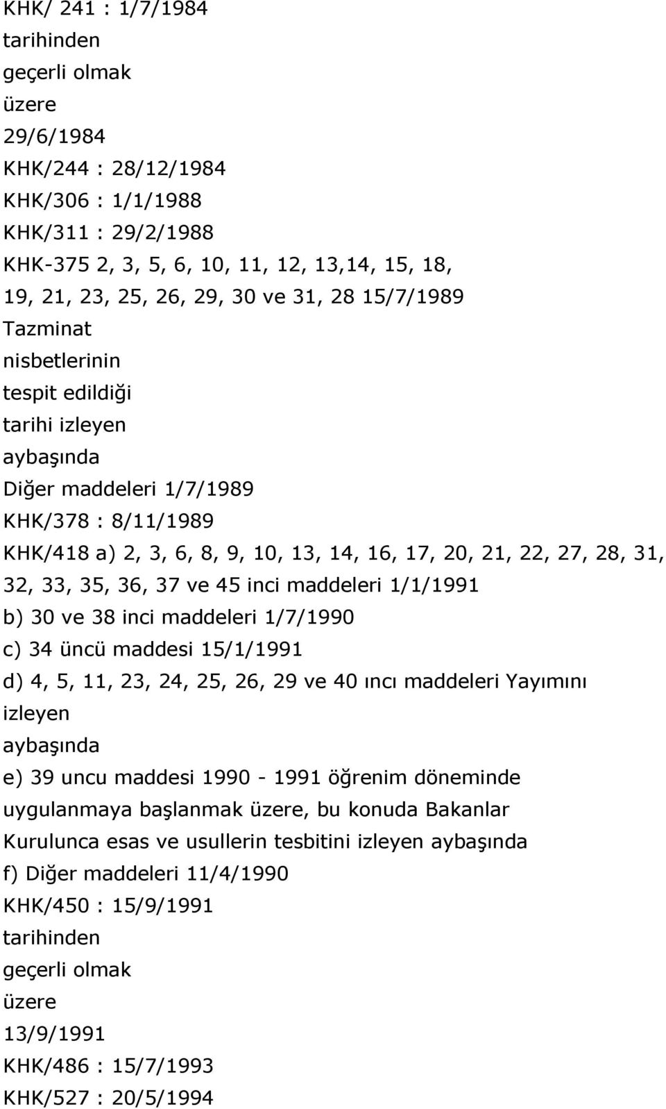 33, 35, 36, 37 ve 45 inci maddeleri 1/1/1991 b) 30 ve 38 inci maddeleri 1/7/1990 c) 34 üncü maddesi 15/1/1991 d) 4, 5, 11, 23, 24, 25, 26, 29 ve 40 ıncı maddeleri Yayımını izleyen aybaģında e) 39