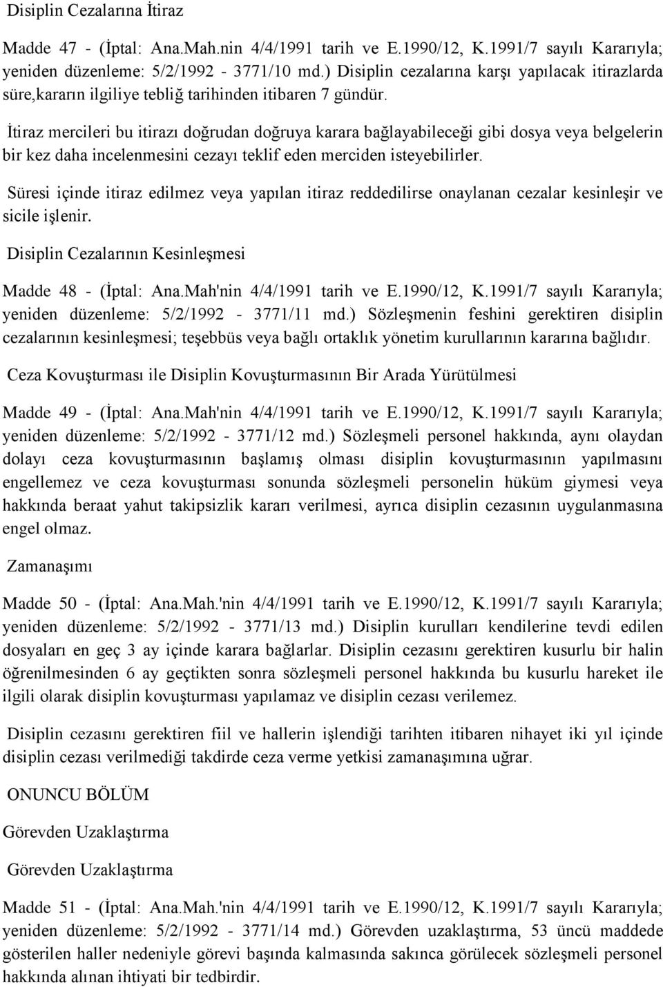 İtiraz mercileri bu itirazı doğrudan doğruya karara bağlayabileceği gibi dosya veya belgelerin bir kez daha incelenmesini cezayı teklif eden merciden isteyebilirler.