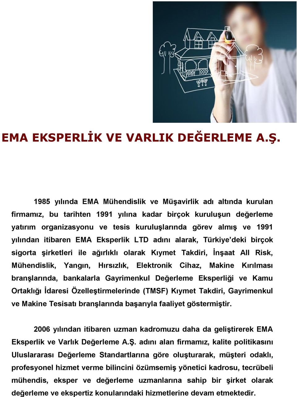 yılından itibaren EMA Eksperlik LTD adını alarak, Türkiye deki birçok sigorta şirketleri ile ağırlıklı olarak Kıymet Takdiri, İnşaat All Risk, Mühendislik, Yangın, Hırsızlık, Elektronik Cihaz, Makine