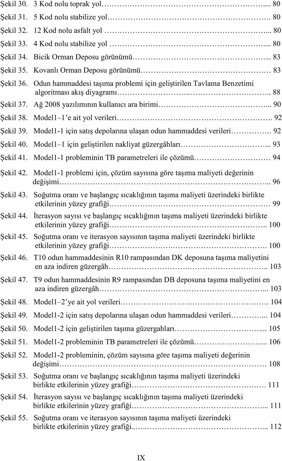 aliyeti üzerindeki birlikte etkilerinin.. 100. maliyeti üzerindeki birlikte.. 100. T10 odun h en aza indiren güzergâh... 103. T9 odun hammaddesinin R9 r maliyetini en aza indiren güzergâh.... 103. Model1 2 ye ait yol verileri.