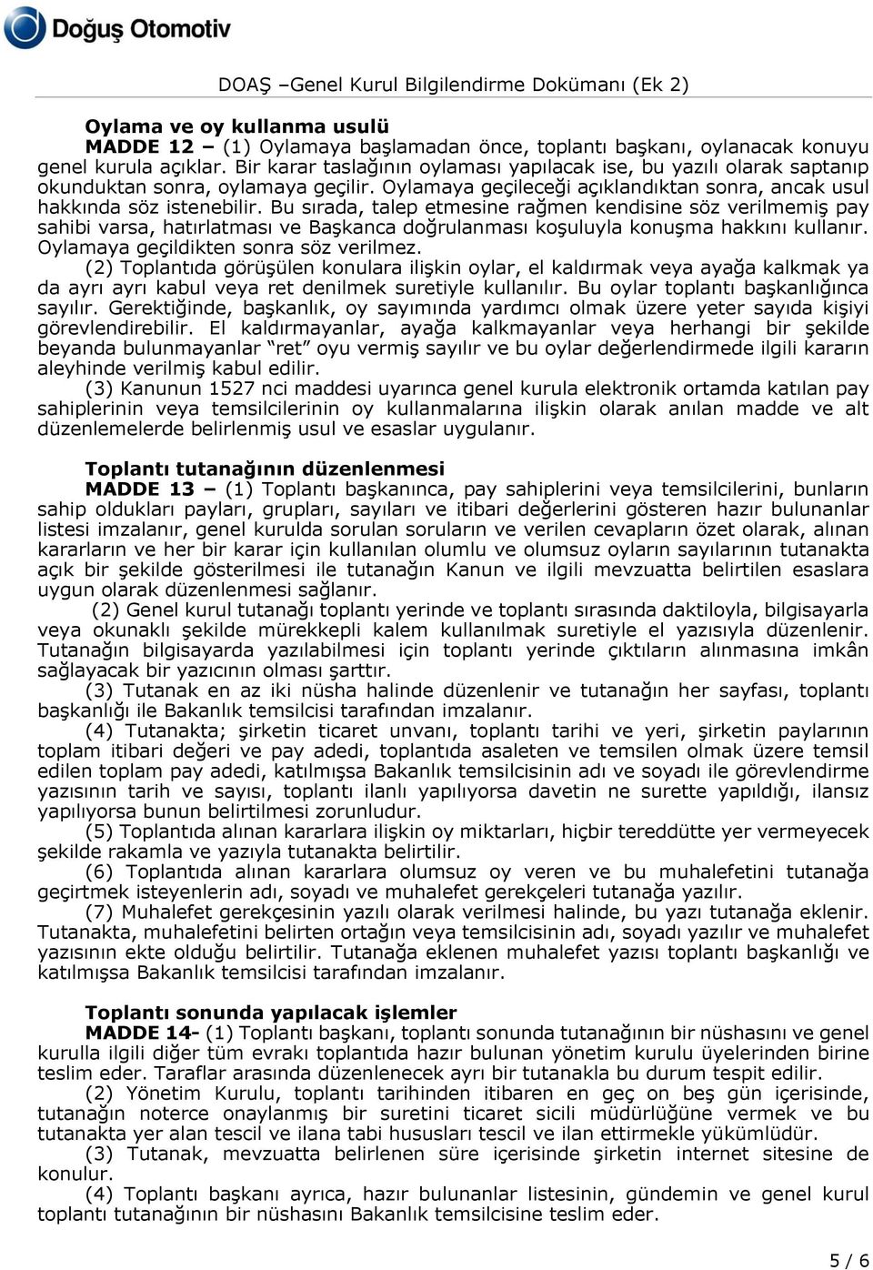 Bu sırada, talep etmesine rağmen kendisine söz verilmemiş pay sahibi varsa, hatırlatması ve Başkanca doğrulanması koşuluyla konuşma hakkını kullanır. Oylamaya geçildikten sonra söz verilmez.