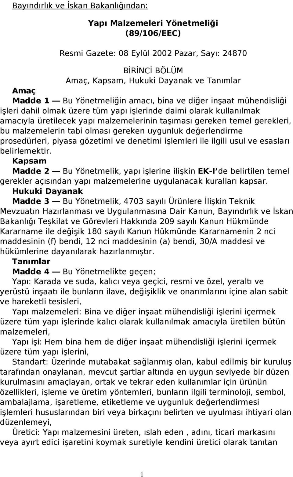 malzemelerin tabi olması gereken uygunluk değerlendirme prosedürleri, piyasa gözetimi ve denetimi işlemleri ile ilgili usul ve esasları belirlemektir.