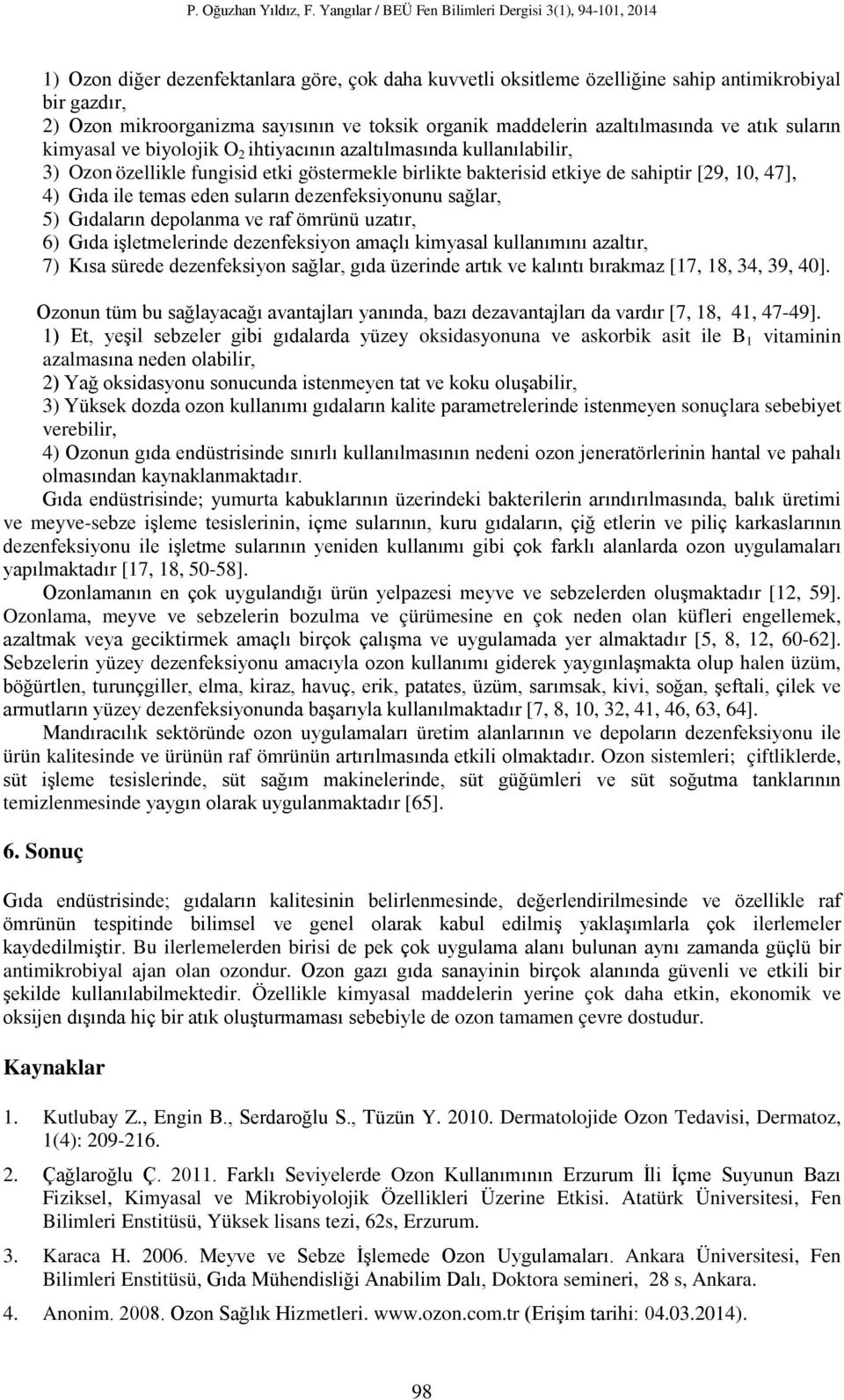 suların dezenfeksiyonunu sağlar, 5) Gıdaların depolanma ve raf ömrünü uzatır, 6) Gıda işletmelerinde dezenfeksiyon amaçlı kimyasal kullanımını azaltır, 7) Kısa sürede dezenfeksiyon sağlar, gıda