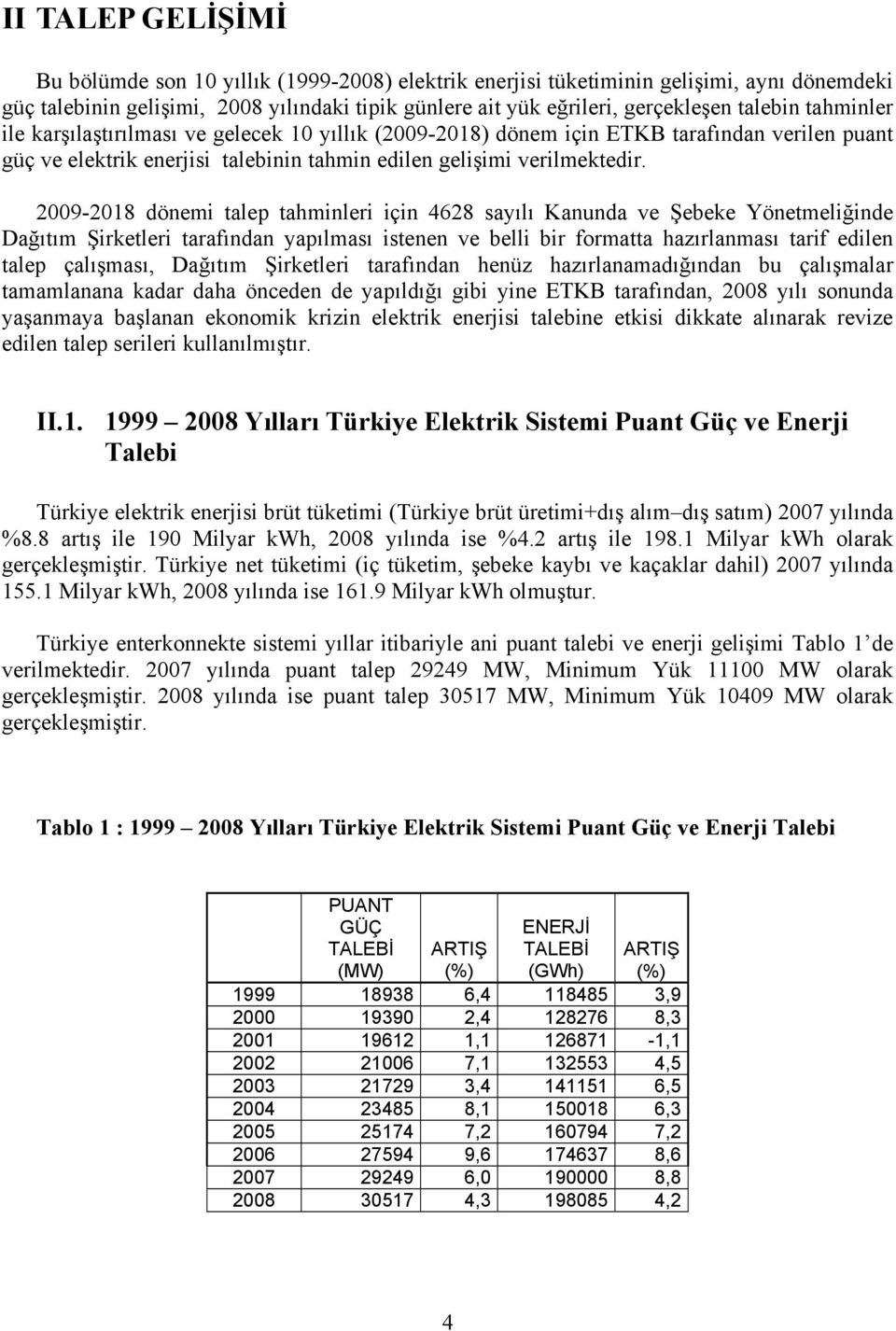 2009-2018 dönemi talep tahminleri için 4628 sayılı Kanunda ve Şebeke Yönetmeliğinde Dağıtım Şirketleri tarafından yapılması istenen ve belli bir formatta hazırlanması tarif edilen talep çalışması,