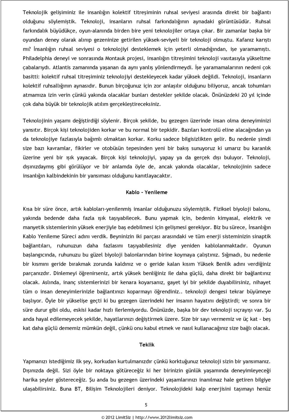 Kafanız karıştı mı? İnsanlığın ruhsal seviyesi o teknolojiyi desteklemek için yeterli olmadığından, işe yaramamıştı.