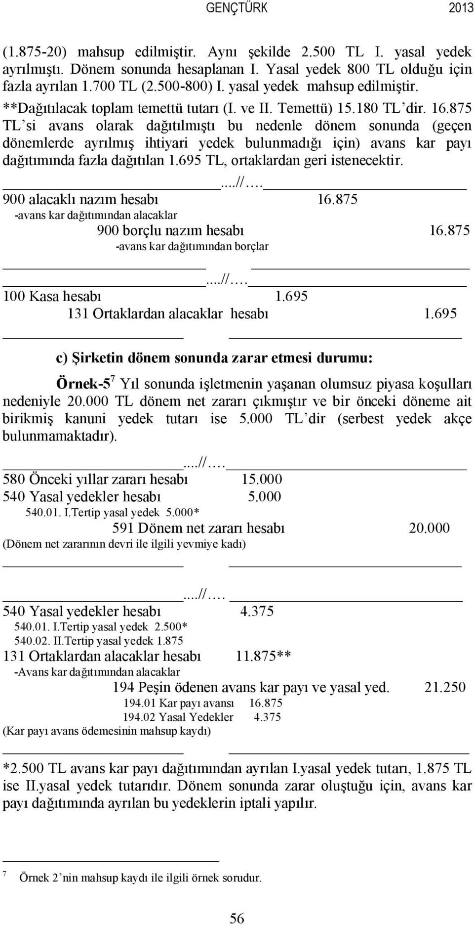 875 TL si avans olarak dağıtılmıştı bu nedenle dönem sonunda (geçen dönemlerde ayrılmış ihtiyari yedek bulunmadığı için) avans kar payı dağıtımında fazla dağıtılan 1.