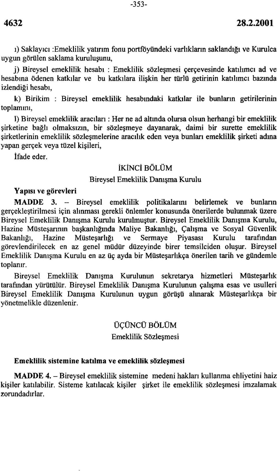 toplamını, 1) Bireysel emeklilik aracıları: Her ne ad altmda olursa olsun herhangi bir emeklilik şirketine bağlı olmaksızın, bir sözleşmeye dayanarak, daimi bir surette emeklilik şirketlerinin