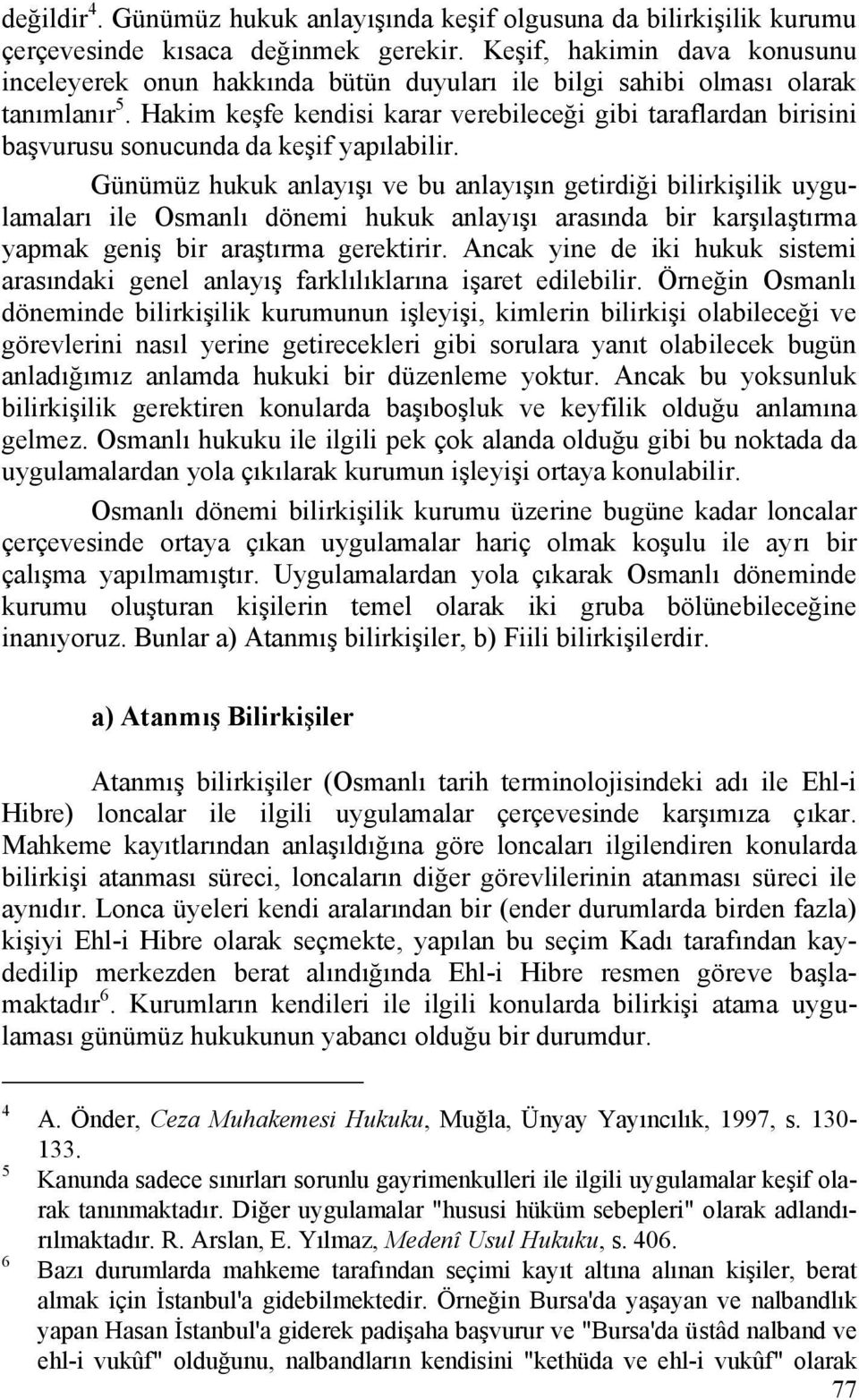 Hakim keşfe kendisi karar verebileceği gibi taraflardan birisini başvurusu sonucunda da keşif yapılabilir.