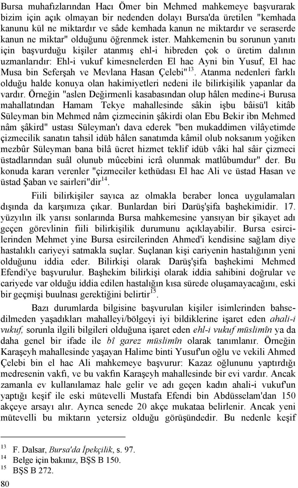 Mahkemenin bu sorunun yanıtı için başvurduğu kişiler atanmış ehl-i hibreden çok o üretim dalının uzmanlarıdır: Ehl-i vukuf kimesnelerden El hac Ayni bin Yusuf, El hac Musa bin Seferşah ve Mevlana